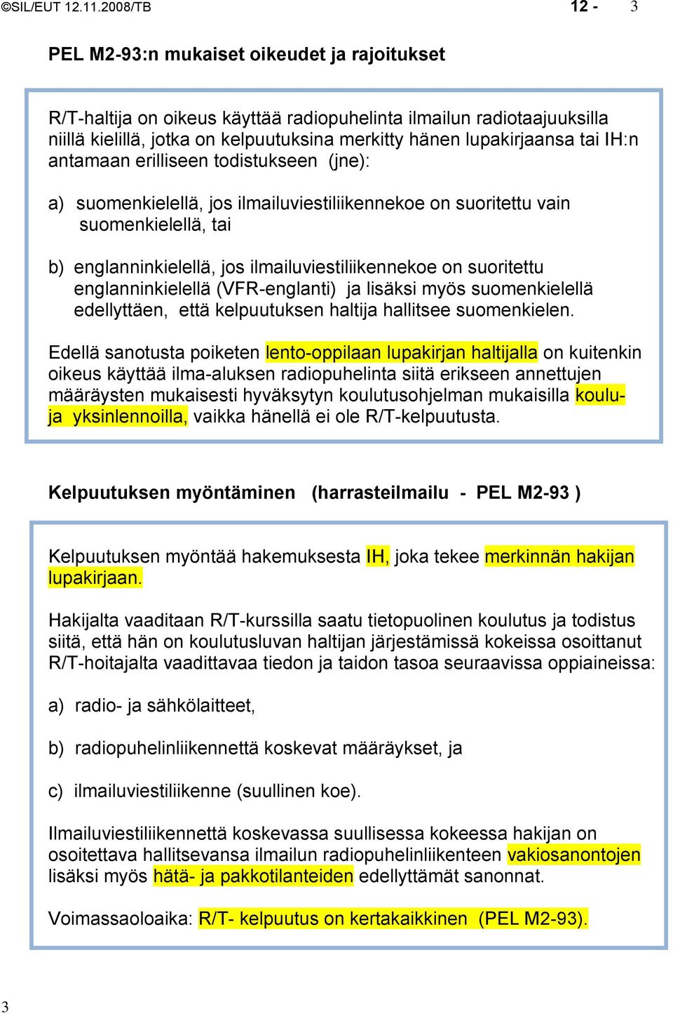 tai IH:n antamaan erilliseen todistukseen (jne): a) suomenkielellä, jos ilmailuviestiliikennekoe on suoritettu vain suomenkielellä, tai b) englanninkielellä, jos ilmailuviestiliikennekoe on