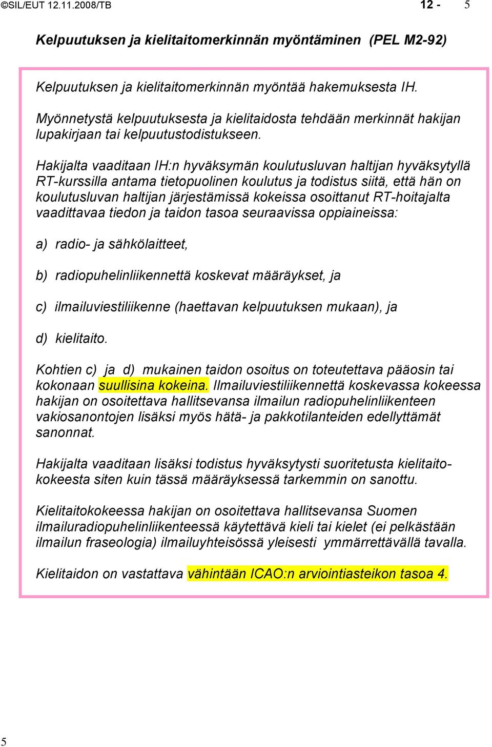 Hakijalta vaaditaan IH:n hyväksymän koulutusluvan haltijan hyväksytyllä RT-kurssilla antama tietopuolinen koulutus ja todistus siitä, että hän on koulutusluvan haltijan järjestämissä kokeissa