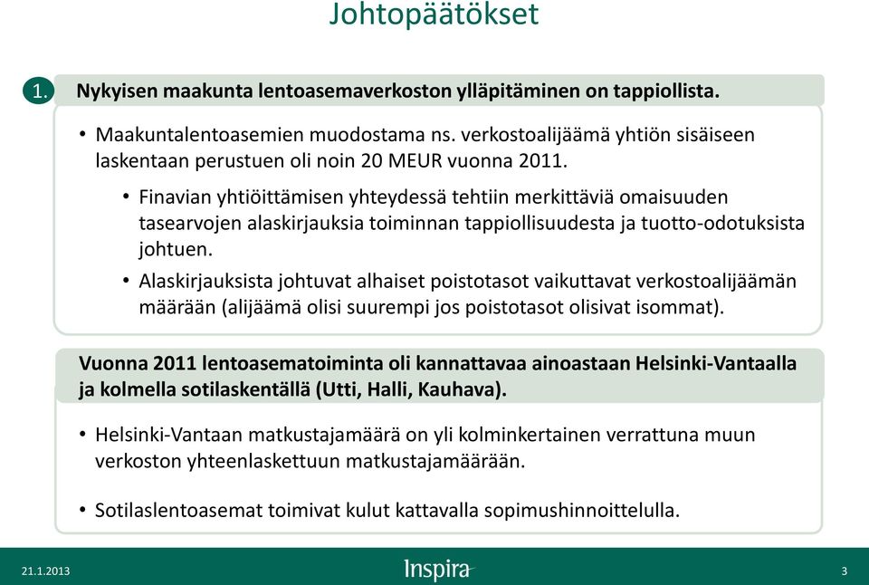 Finavian yhtiöittämisen yhteydessä tehtiin merkittäviä omaisuuden tasearvojen alaskirjauksia toiminnan tappiollisuudesta ja tuotto-odotuksista johtuen.