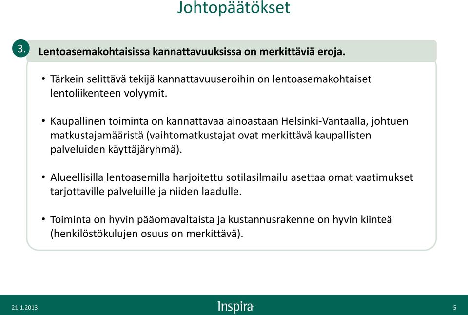 Kaupallinen toiminta on kannattavaa ainoastaan Helsinki-Vantaalla, johtuen matkustajamääristä (vaihtomatkustajat ovat merkittävä kaupallisten