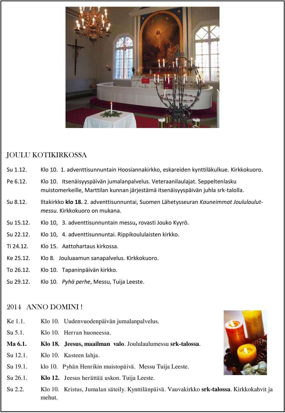 adventtisunnuntai, Suomen Lähetysseuran Kauneimmat Joululaulutmessu. Kirkkokuoro on mukana. Klo 10, 3. adventtisunnuntain messu, rovasti Jouko Kyyrö. Klo 10, 4. adventtisunnuntai. Rippikoululaisten kirkko.