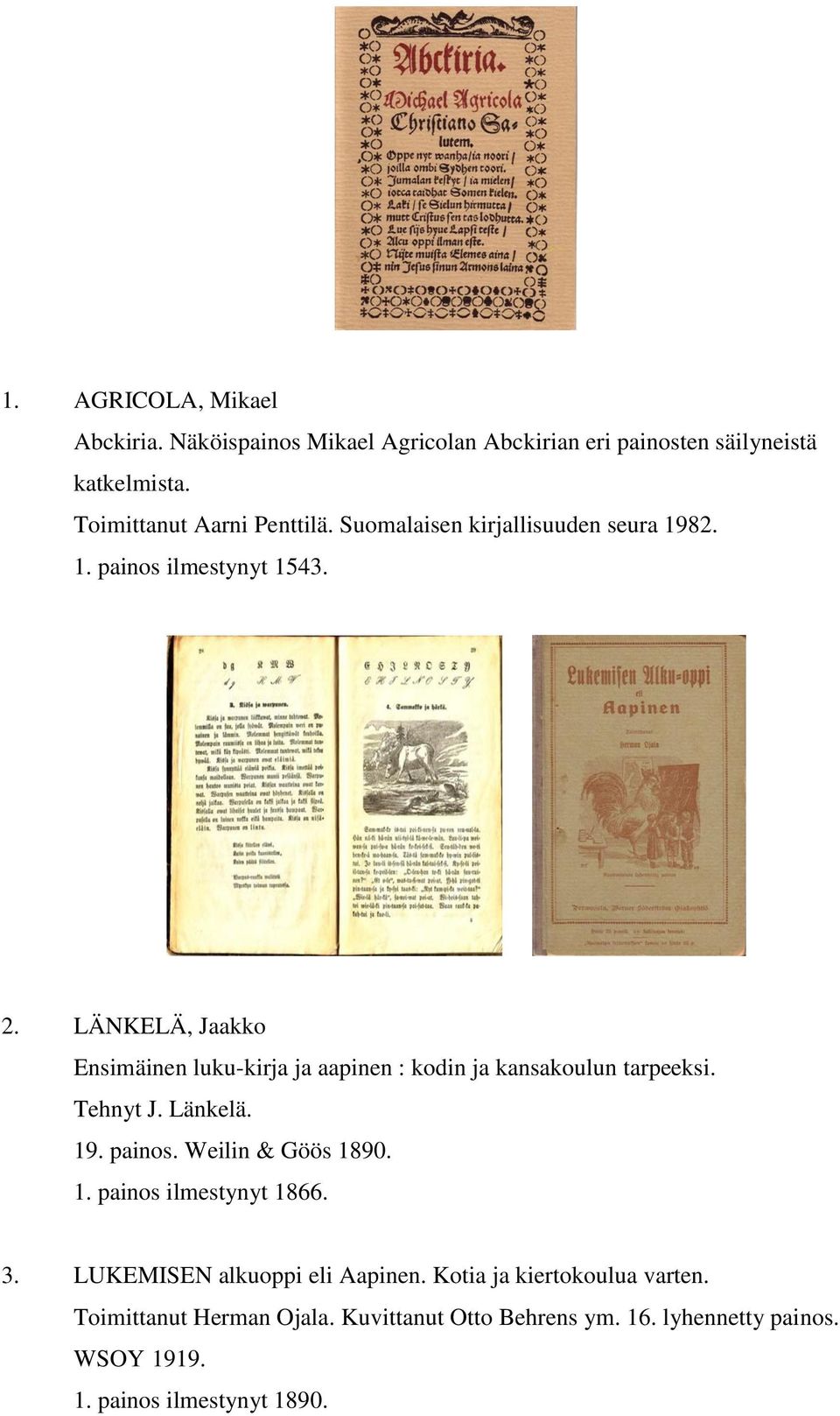 LÄNKELÄ, Jaakko Ensimäinen luku-kirja ja aapinen : kodin ja kansakoulun tarpeeksi. Tehnyt J. Länkelä. 19. painos. Weilin & Göös 1890. 1. painos ilmestynyt 1866.