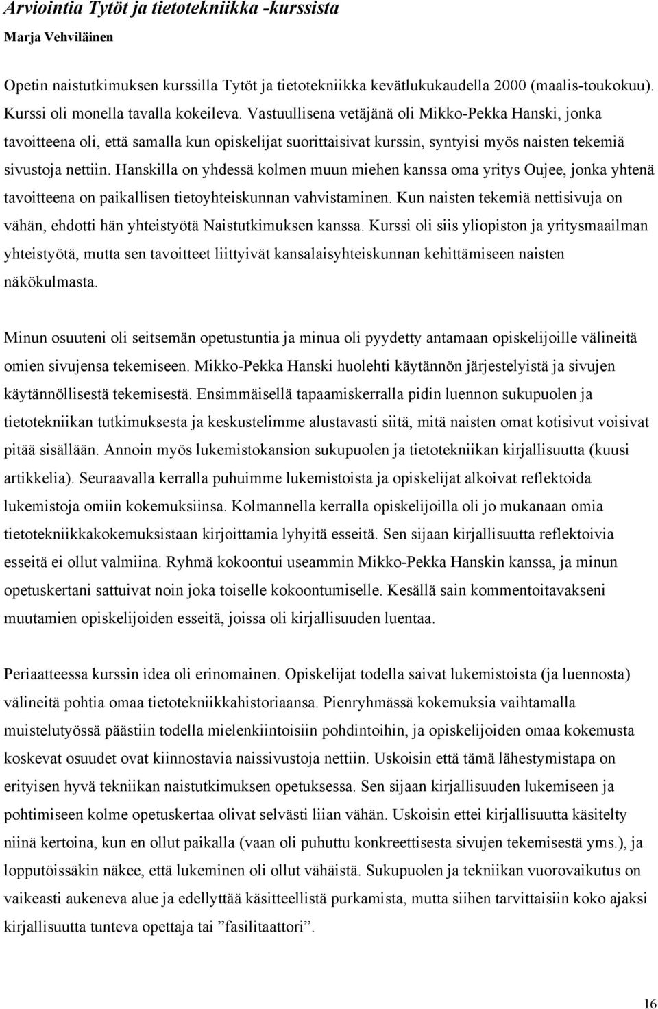 Hanskilla on yhdessä kolmen muun miehen kanssa oma yritys Oujee, jonka yhtenä tavoitteena on paikallisen tietoyhteiskunnan vahvistaminen.