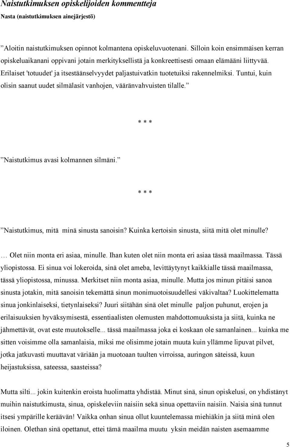 Erilaiset 'totuudet' ja itsestäänselvyydet paljastuivatkin tuotetuiksi rakennelmiksi. Tuntui, kuin olisin saanut uudet silmälasit vanhojen, vääränvahvuisten tilalle.