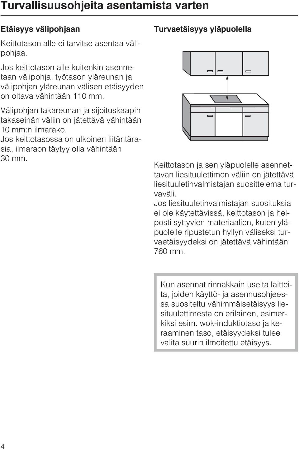 Välipohjan takareunan ja sijoituskaapin takaseinän väliin on jätettävä vähintään 10 mm:n ilmarako. Jos keittotasossa on ulkoinen liitäntärasia, ilmaraon täytyy olla vähintään 30 mm.