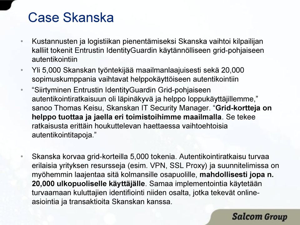 ja helppo loppukäyttäjillemme, sanoo Thomas Keisu, Skanskan IT Security Manager. Grid-kortteja on helppo tuottaa ja jaella eri toimistoihimme maailmalla.