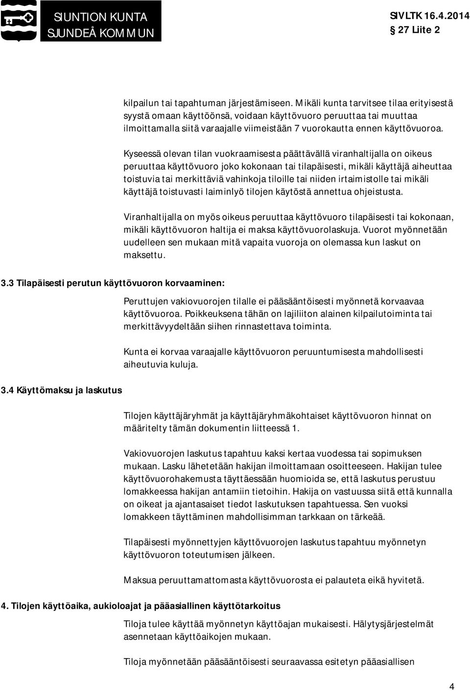 Kyseessä olevan tilan vuokraamisesta päättävällä viranhaltijalla on oikeus peruuttaa käyttövuoro joko kokonaan tai tilapäisesti, mikäli käyttäjä aiheuttaa toistuvia tai merkittäviä vahinkoja tiloille