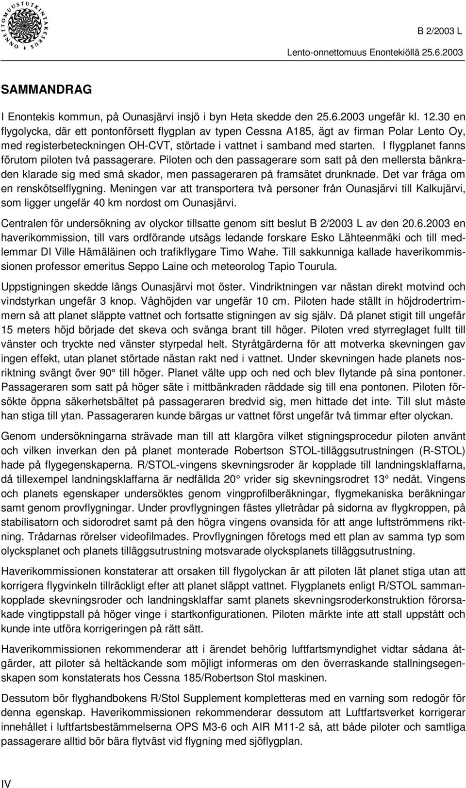I flygplanet fanns förutom piloten två passagerare. Piloten och den passagerare som satt på den mellersta bänkraden klarade sig med små skador, men passageraren på framsätet drunknade.