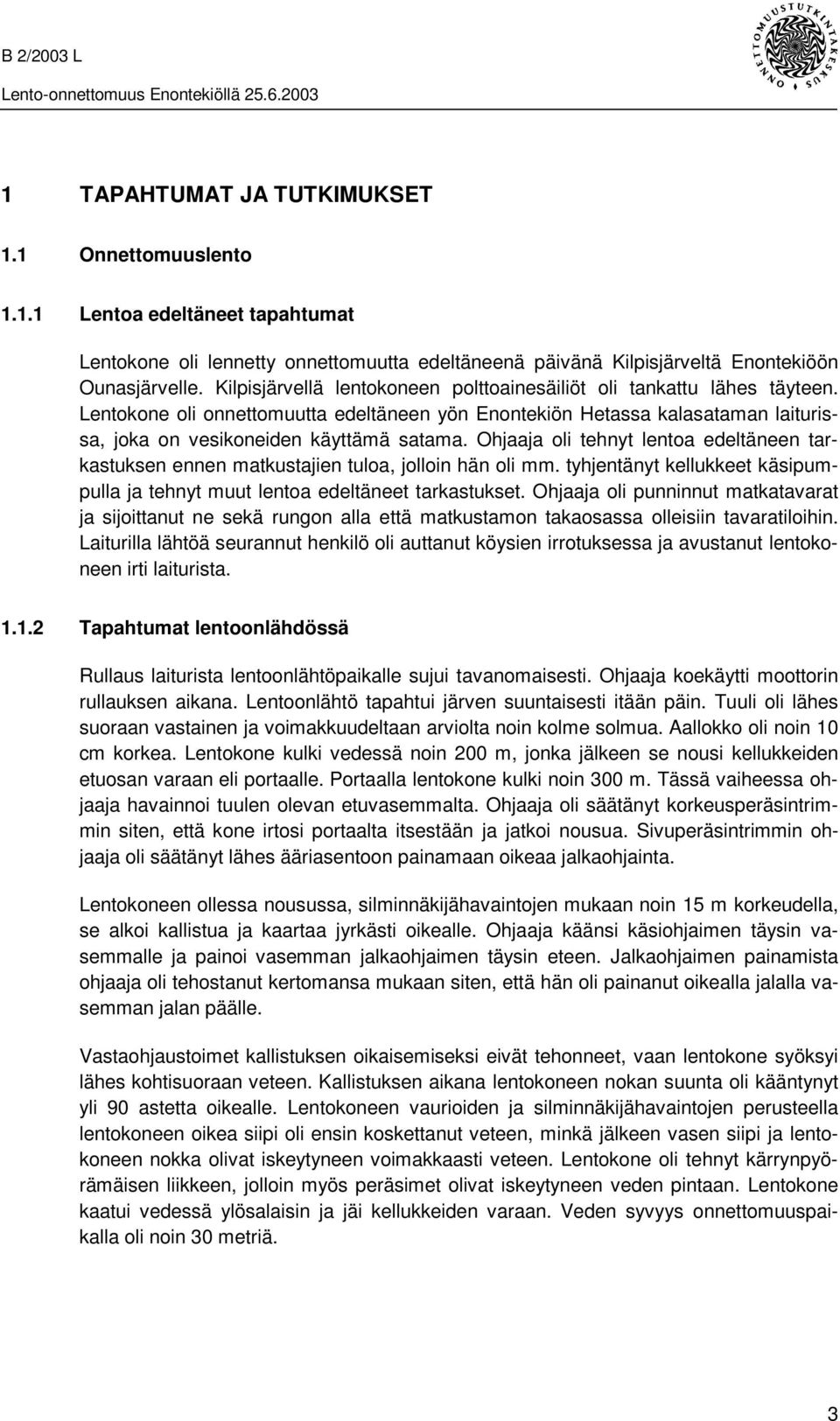 Ohjaaja oli tehnyt lentoa edeltäneen tarkastuksen ennen matkustajien tuloa, jolloin hän oli mm. tyhjentänyt kellukkeet käsipumpulla ja tehnyt muut lentoa edeltäneet tarkastukset.