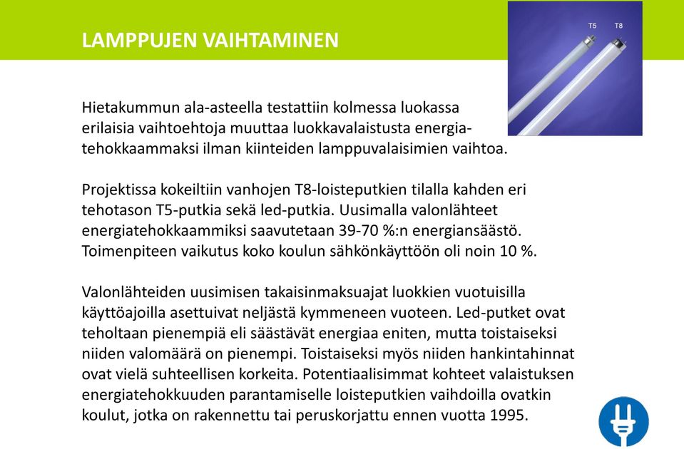 Toimenpiteen vaikutus koko koulun sähkönkäyttöön oli noin 10 %. Valonlähteiden uusimisen takaisinmaksuajat luokkien vuotuisilla käyttöajoilla asettuivat neljästä kymmeneen vuoteen.