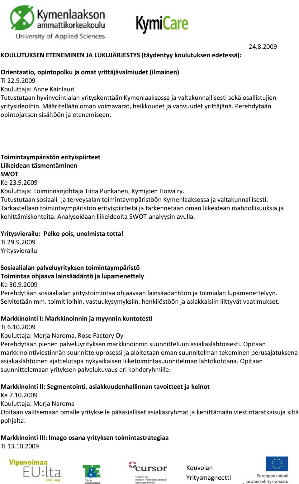 2009 Kouluttaja: Anne Kainlauri Tutustutaan hyvinvointialan yrityskenttään Kymenlaaksossa ja valtakunnallisesti sekä osallistujien yritysideoihin.