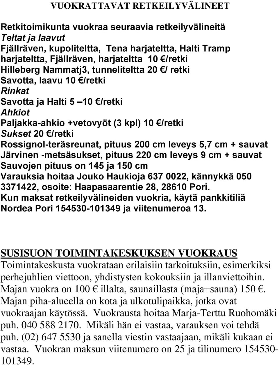 Rossignol-teräsreunat, pituus 200 cm leveys 5,7 cm + sauvat Järvinen -metsäsukset, pituus 220 cm leveys 9 cm + sauvat Sauvojen pituus on 145 ja 150 cm Varauksia hoitaa Jouko Haukioja 637 0022,