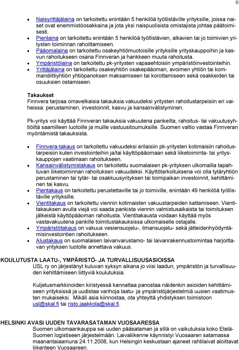 Pääomalaina on tarkoitettu osakeyhtiömuotoisille yrityksille yrityskauppoihin ja kasvun rahoitukseen osana Finnveran ja hankkeen muuta rahoitusta.