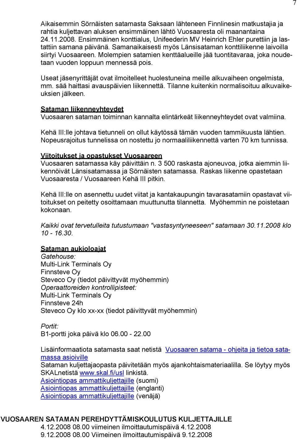 Molempien satamien kenttäalueille jää tuontitavaraa, joka noudetaan vuoden loppuun mennessä pois. Useat jäsenyrittäjät ovat ilmoitelleet huolestuneina meille alkuvaiheen ongelmista, mm.