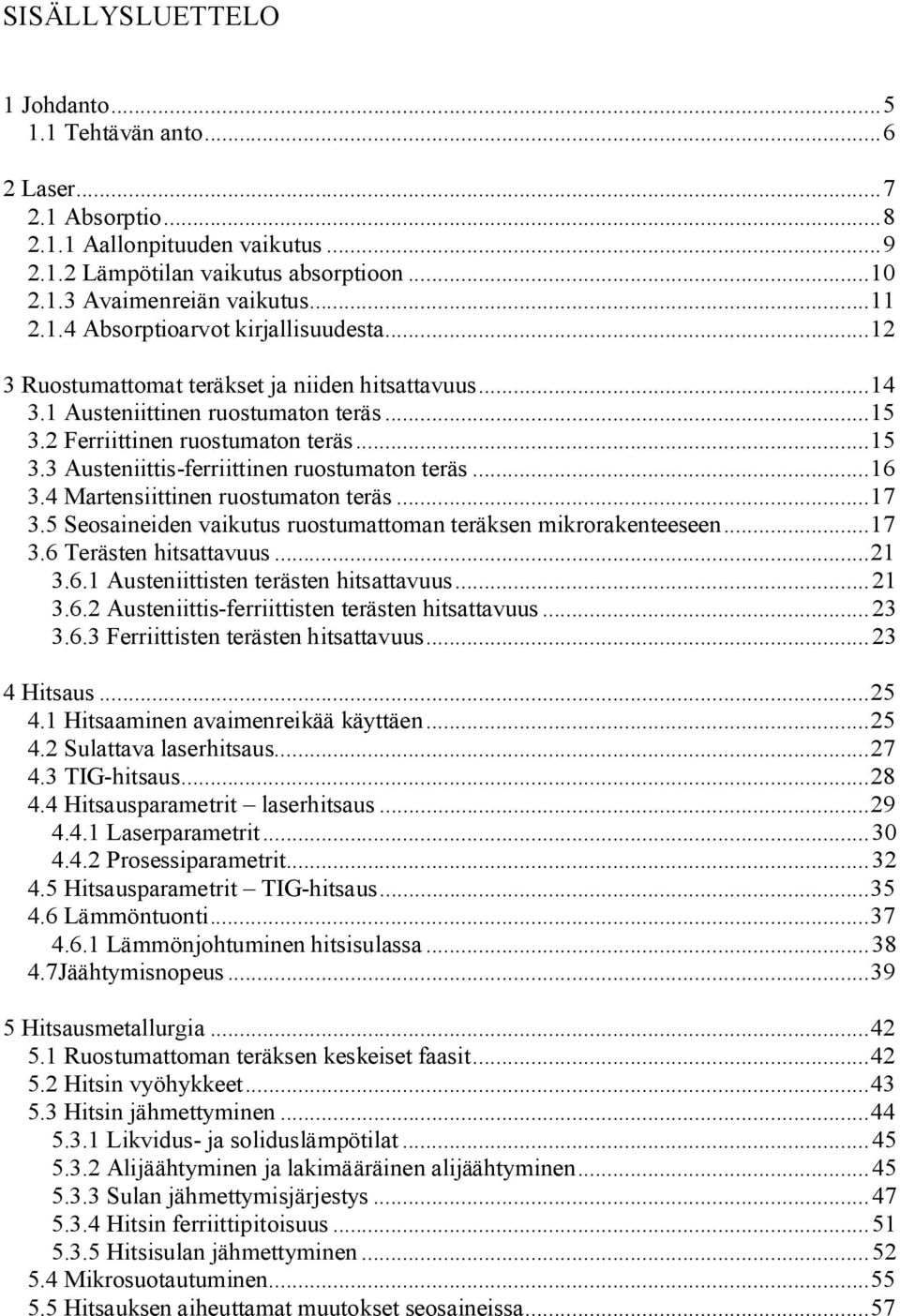 4 Martensiittinen ruostumaton teräs...17 3.5 Seosaineiden vaikutus ruostumattoman teräksen mikrorakenteeseen...17 3.6 Terästen hitsattavuus...21 3.6.1 Austeniittisten terästen hitsattavuus...21 3.6.2 Austeniittis-ferriittisten terästen hitsattavuus.