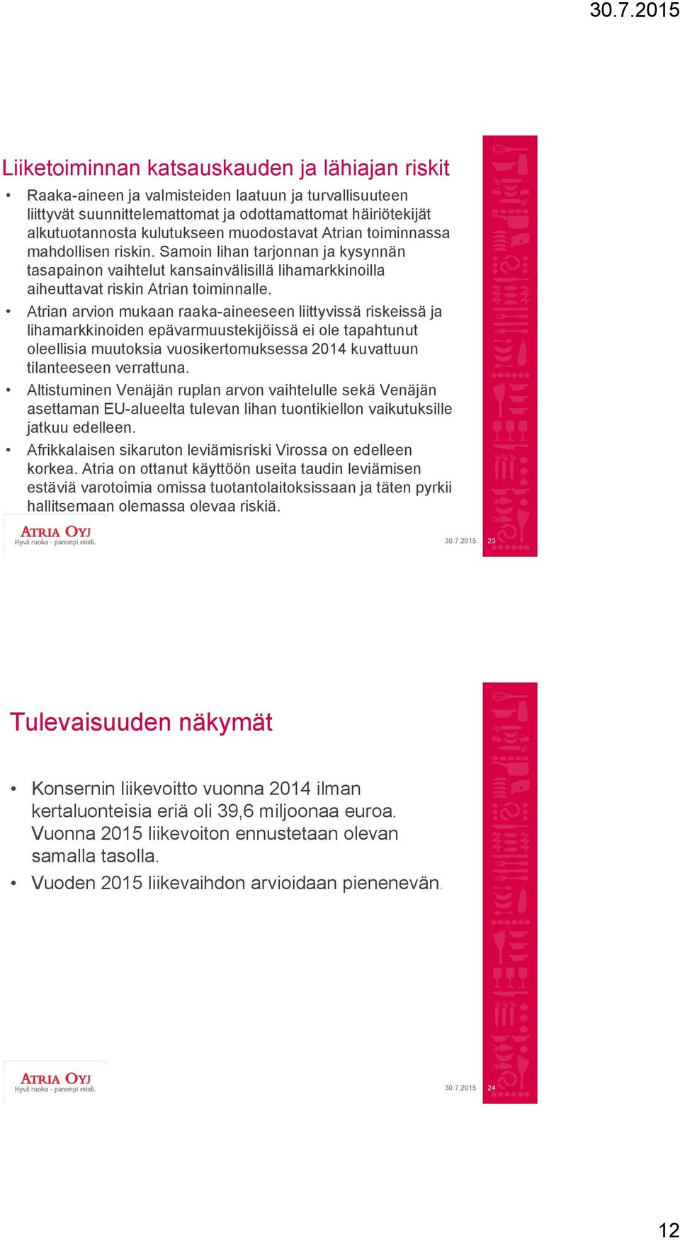 Atrian arvion mukaan raaka-aineeseen liittyvissä riskeissä ja lihamarkkinoiden epävarmuustekijöissä ei ole tapahtunut oleellisia muutoksia vuosikertomuksessa 2014 kuvattuun tilanteeseen verrattuna.