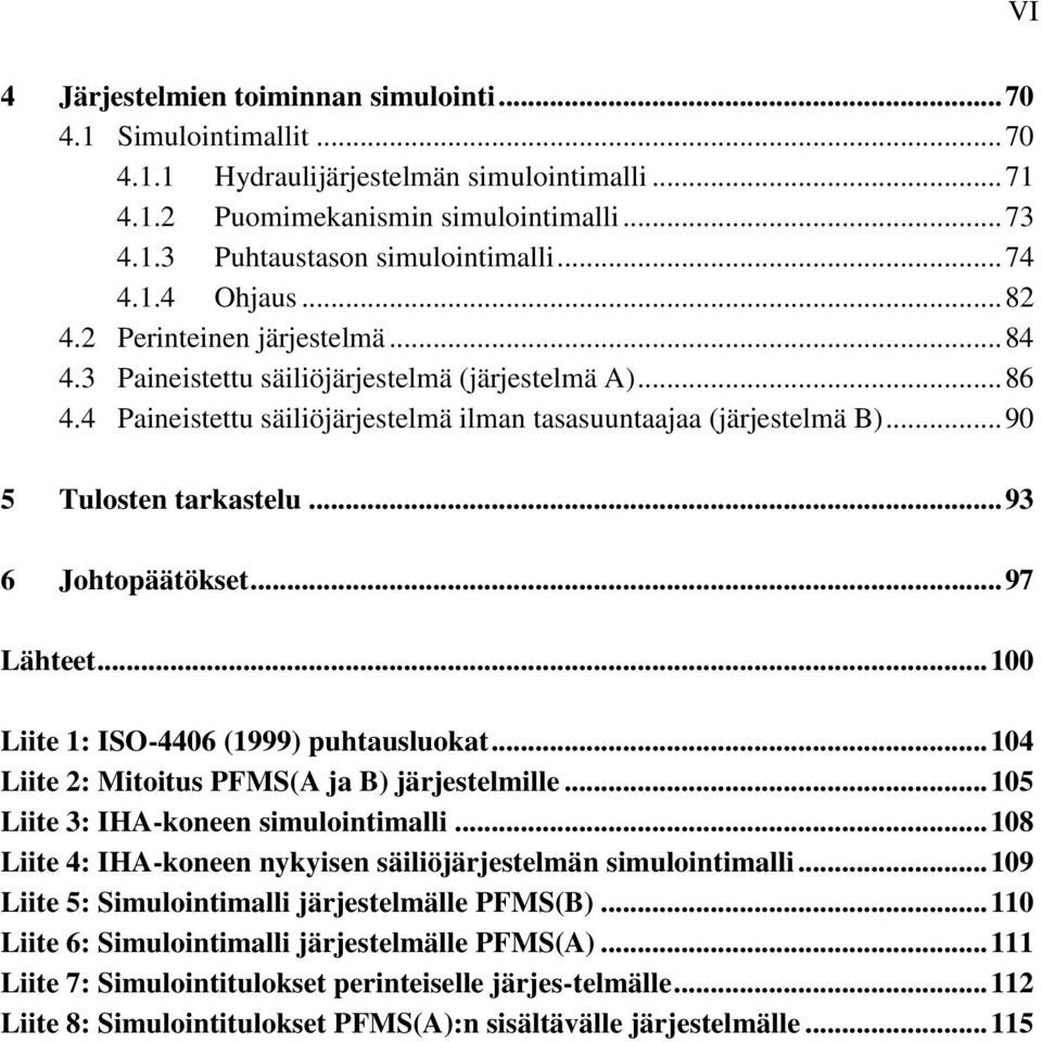 .. 90 5 Tulosten tarkastelu... 93 6 Johtopäätökset... 97 Lähteet... 100 Liite 1: ISO-4406 (1999) puhtausluokat... 104 Liite 2: Mitoitus PFMS(A ja B) järjestelmille.