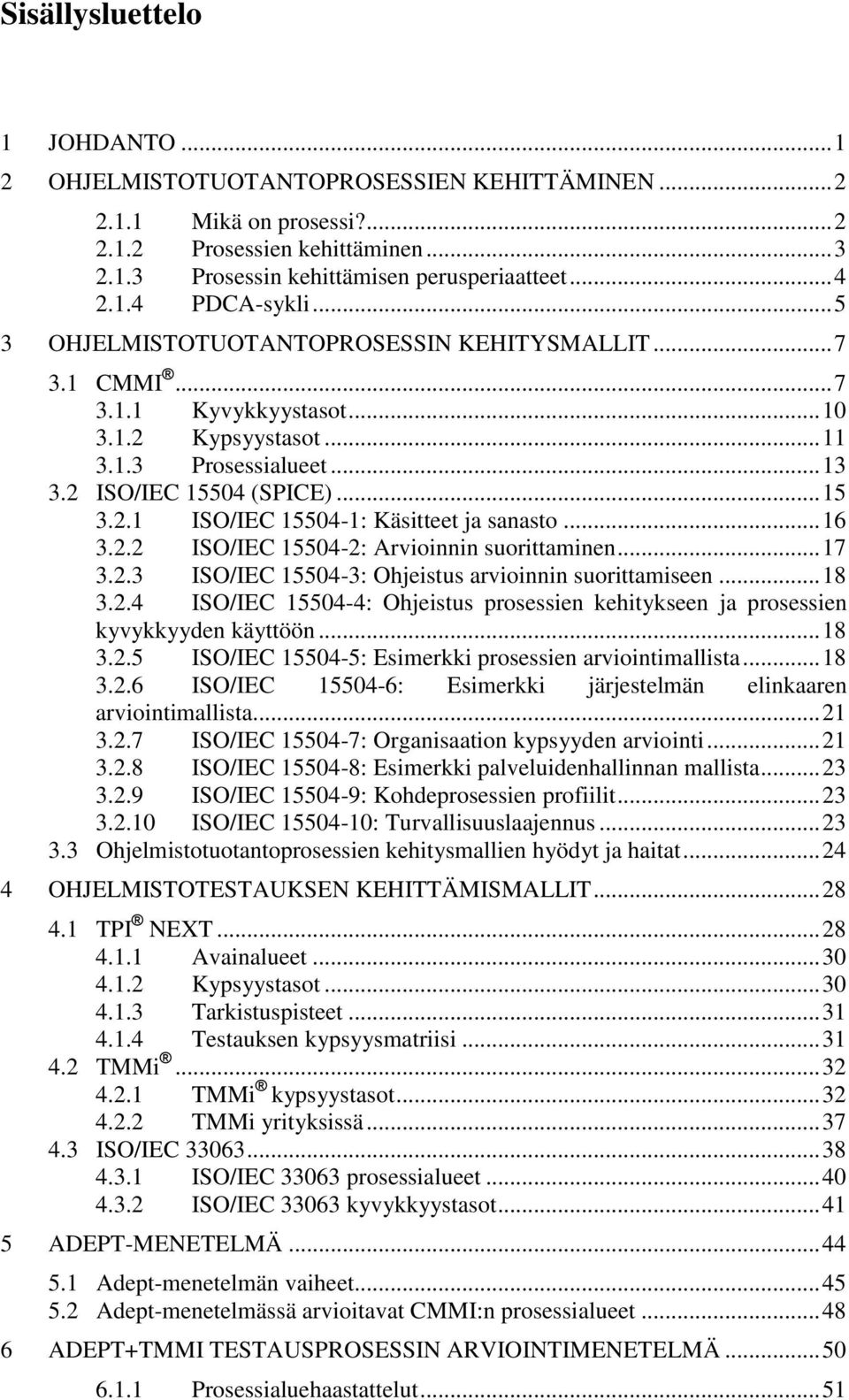 .. 16 3.2.2 ISO/IEC 15504-2: Arvioinnin suorittaminen... 17 3.2.3 ISO/IEC 15504-3: Ohjeistus arvioinnin suorittamiseen... 18 3.2.4 ISO/IEC 15504-4: Ohjeistus prosessien kehitykseen ja prosessien kyvykkyyden käyttöön.