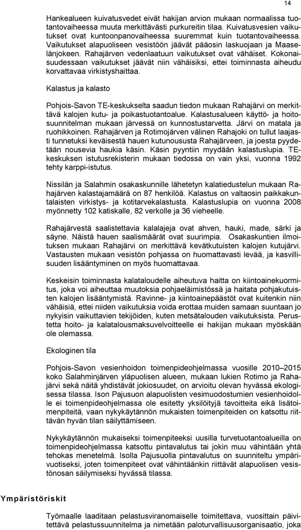 Rahajärven vedenlaatuun vaikutukset ovat vähäiset. Kokonaisuudessaan vaikutukset jäävät niin vähäisiksi, ettei toiminnasta aiheudu korvattavaa virkistyshaittaa.