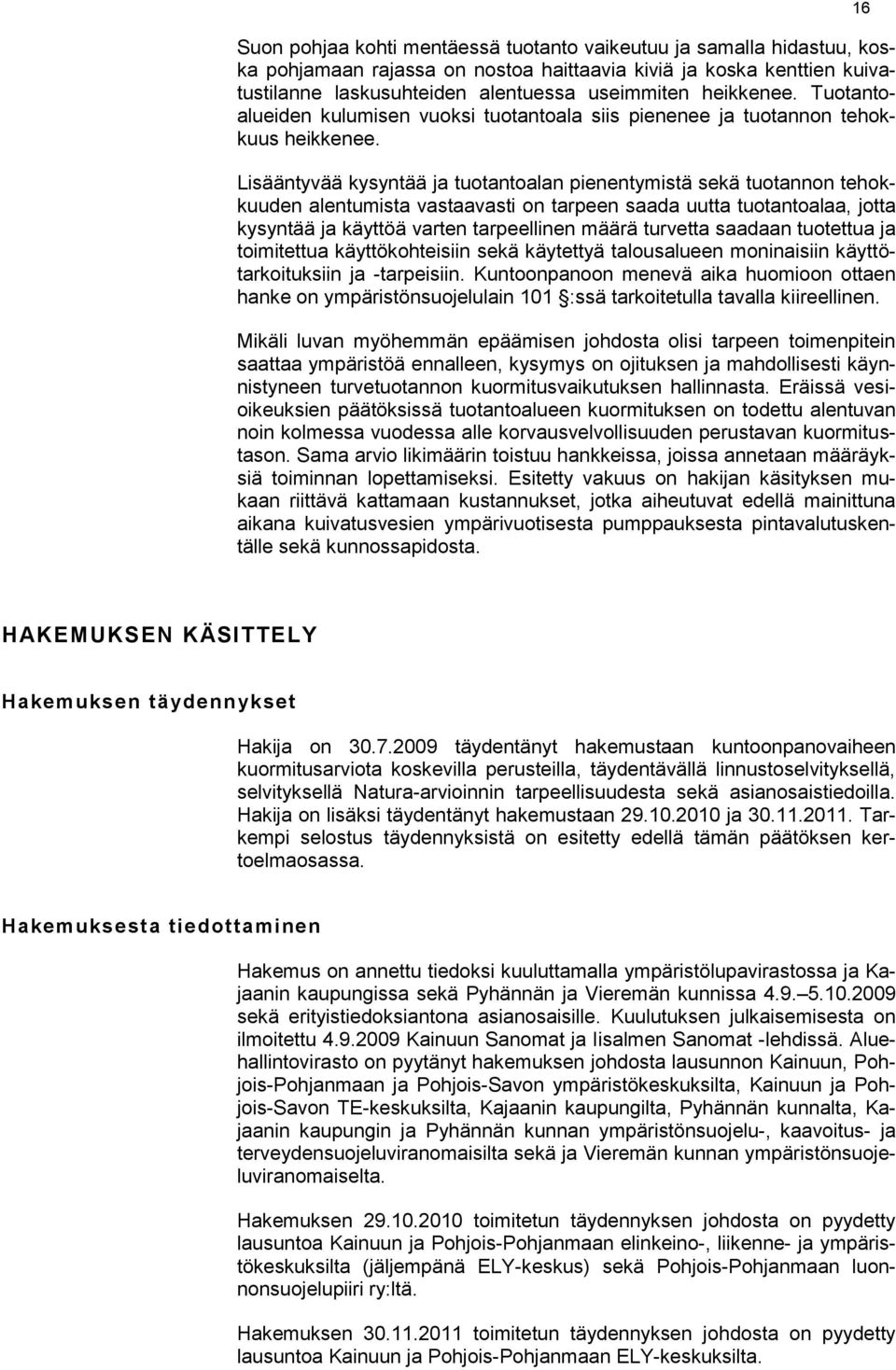 Lisääntyvää kysyntää ja tuotantoalan pienentymistä sekä tuotannon tehokkuuden alentumista vastaavasti on tarpeen saada uutta tuotantoalaa, jotta kysyntää ja käyttöä varten tarpeellinen määrä turvetta