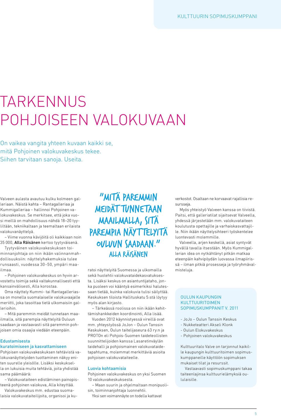Se merkitsee, että joka vuosi meillä on mahdollisuus nähdä 18 20 tyyliltään, tekniikaltaan ja teemaltaan erilaista valokuvanäyttelyä.