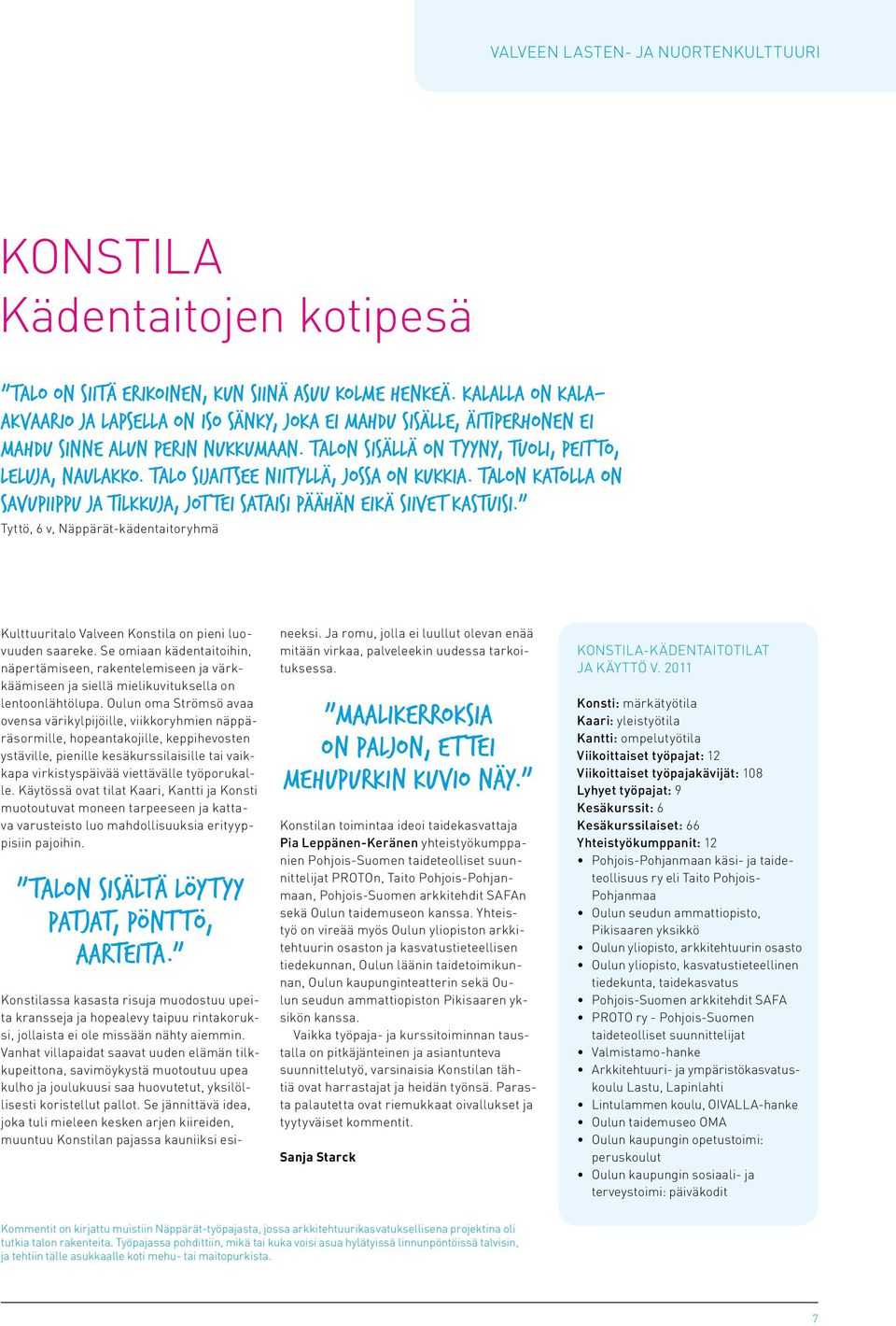 Talo sijaitsee niityllä, jossa on kukkia. Talon katolla on savupiippu ja tilkkuja, jottei sataisi päähän eikä siivet kastuisi.
