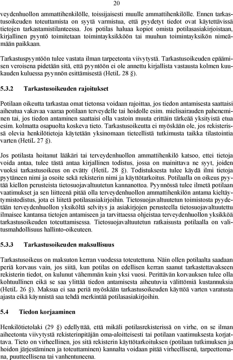 Jos potilas haluaa kopiot omista potilasasiakirjoistaan, kirjallinen pyyntö toimitetaan toimintayksikköön tai muuhun toimintayksikön nimeämään paikkaan.