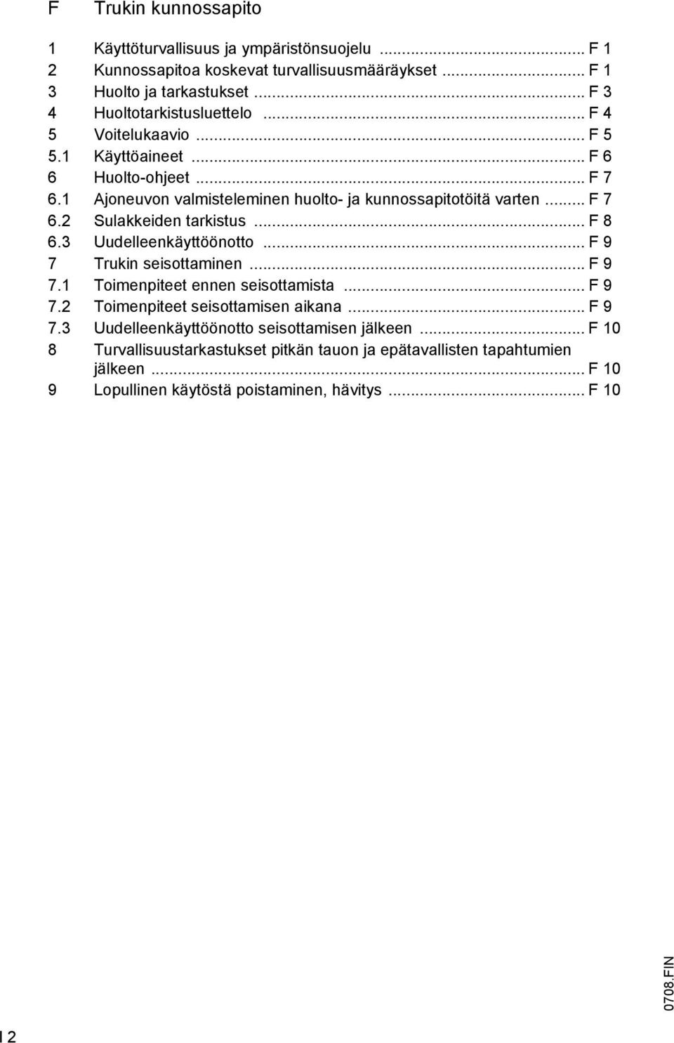 .. F 7 6.2 Sulakkeiden tarkistus... F 8 6.3 Uudelleenkäyttöönotto... F 9 7 Trukin seisottaminen... F 9 7.1 Toimenpiteet ennen seisottamista... F 9 7.2 Toimenpiteet seisottamisen aikana.