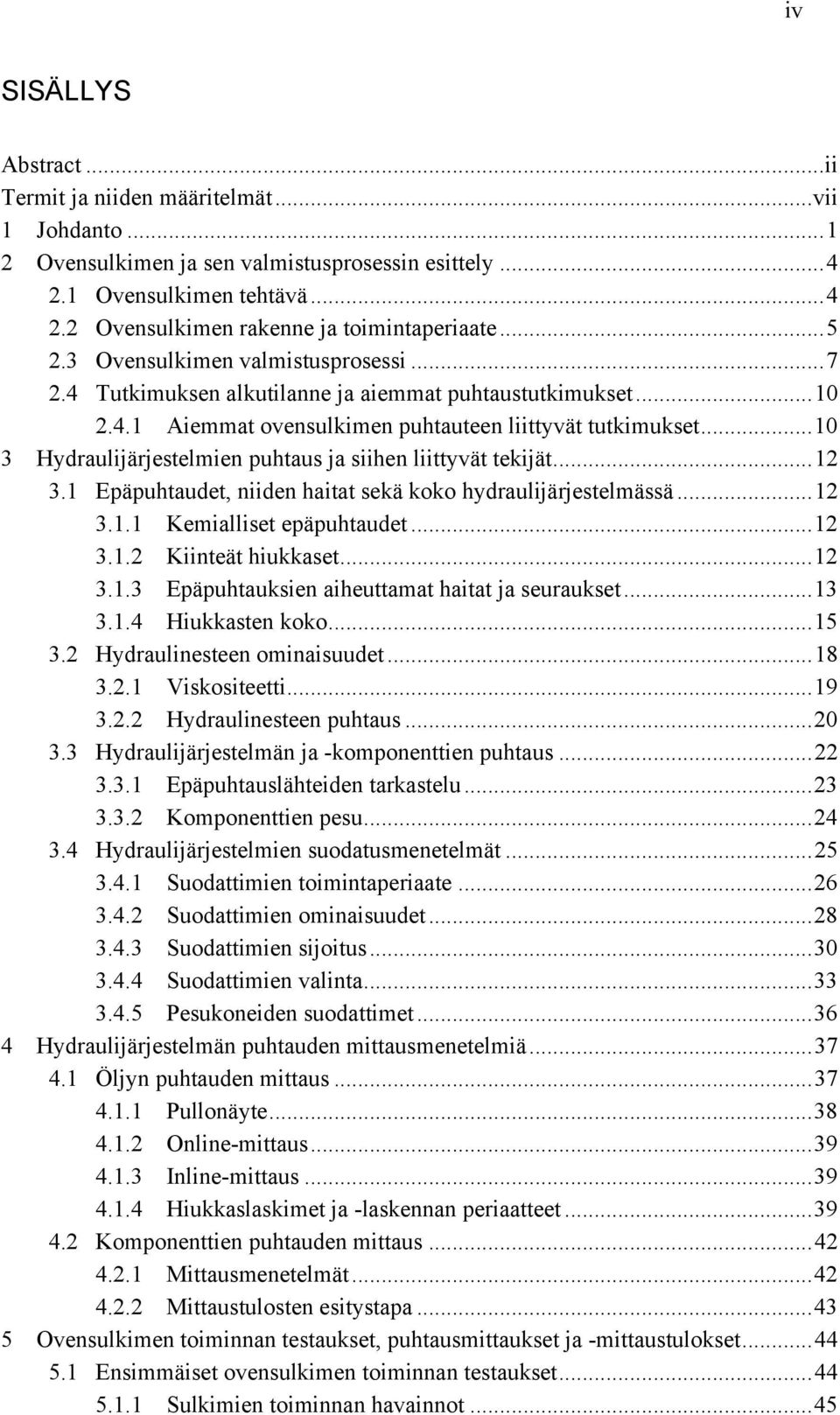 .. 10 3 Hydraulijärjestelmien puhtaus ja siihen liittyvät tekijät... 12 3.1 Epäpuhtaudet, niiden haitat sekä koko hydraulijärjestelmässä... 12 3.1.1 Kemialliset epäpuhtaudet... 12 3.1.2 Kiinteät hiukkaset.