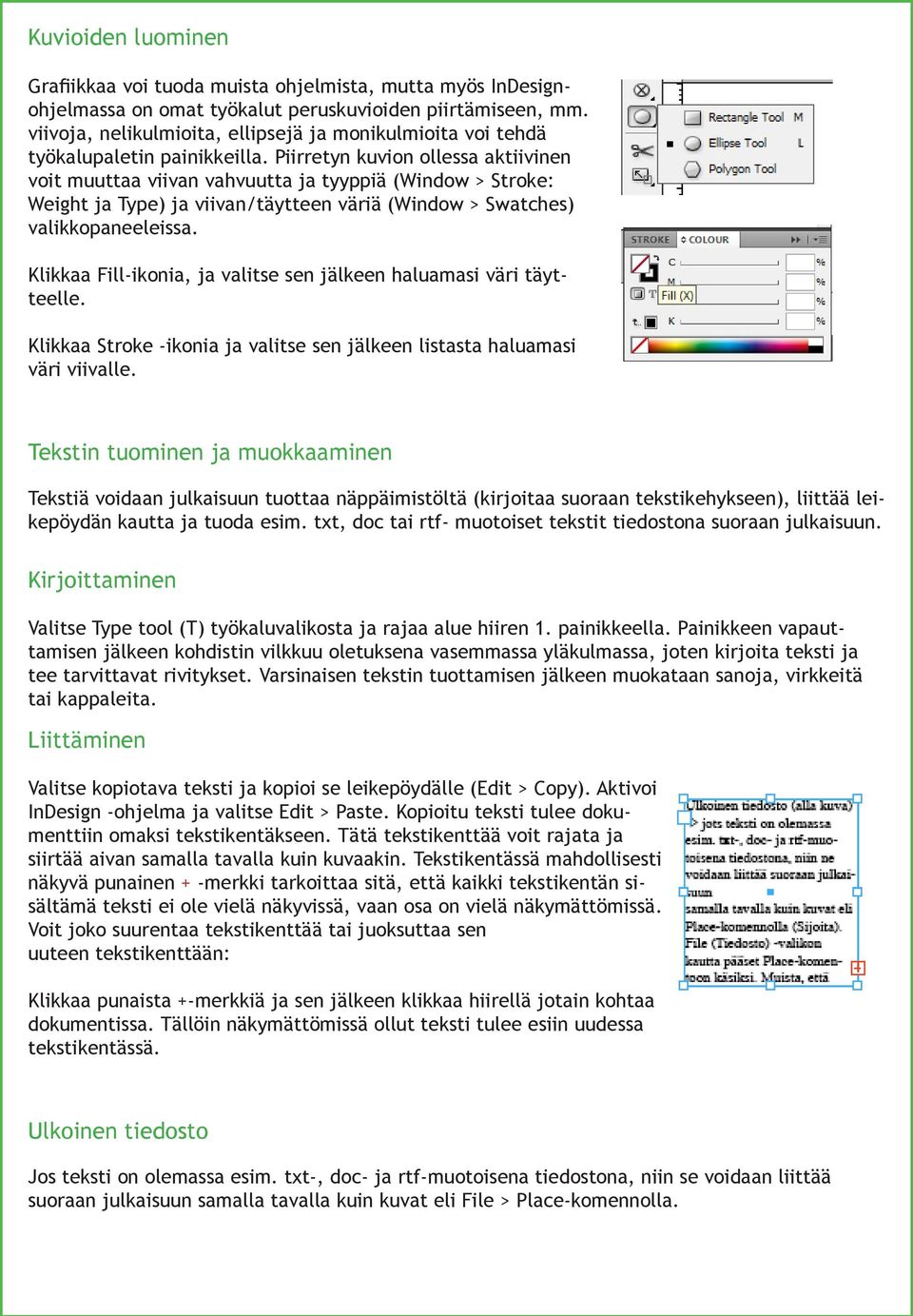 Piirretyn kuvion ollessa aktiivinen voit muuttaa viivan vahvuutta ja tyyppiä (Window > Stroke: Weight ja Type) ja viivan/täytteen väriä (Window > Swatches) valikkopaneeleissa.