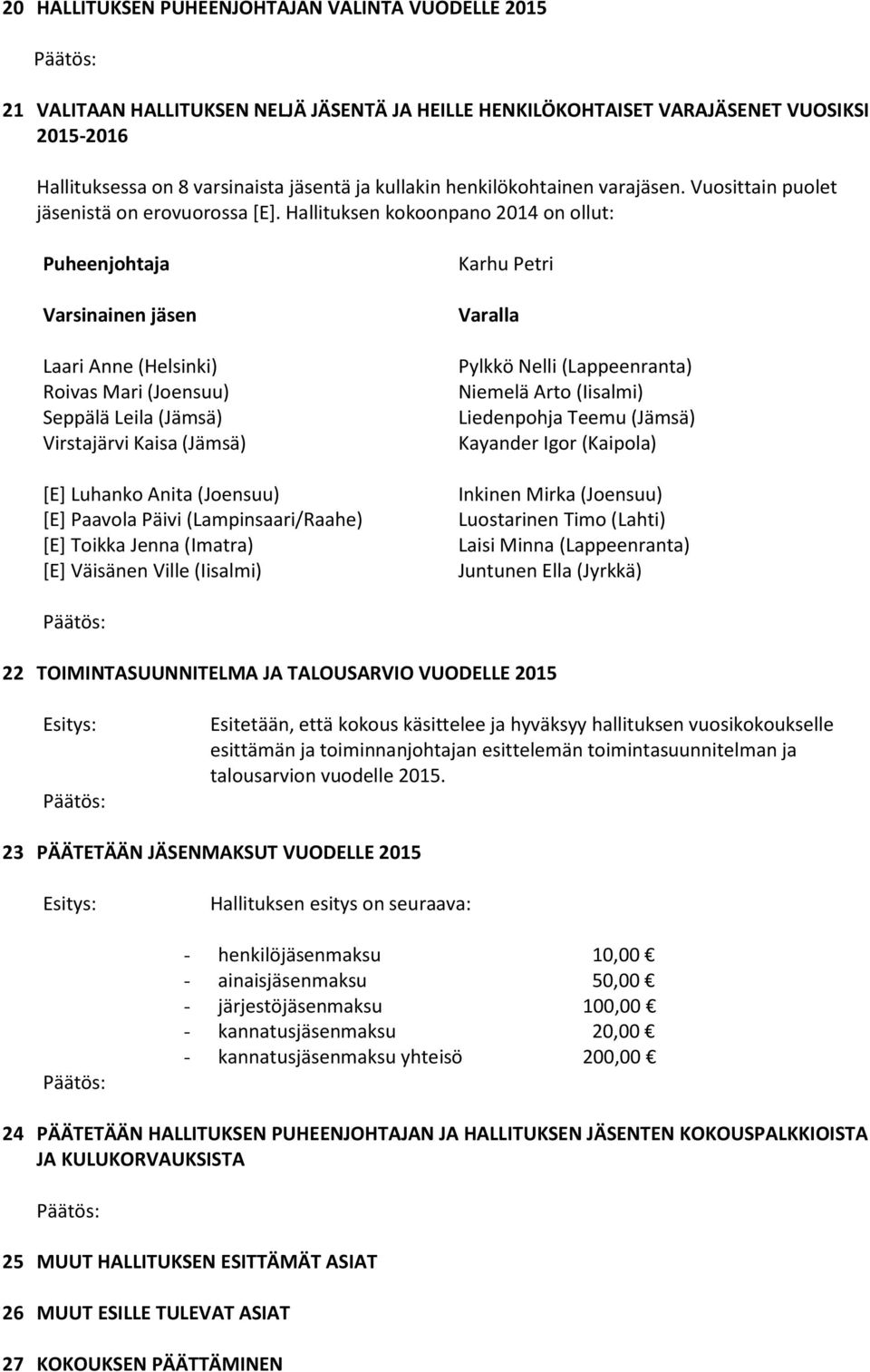 Hallituksen kokoonpano 2014 on ollut: Puheenjohtaja Varsinainen jäsen Laari Anne (Helsinki) Roivas Mari (Joensuu) Seppälä Leila (Jämsä) Virstajärvi Kaisa (Jämsä) [E] Luhanko Anita (Joensuu) [E]