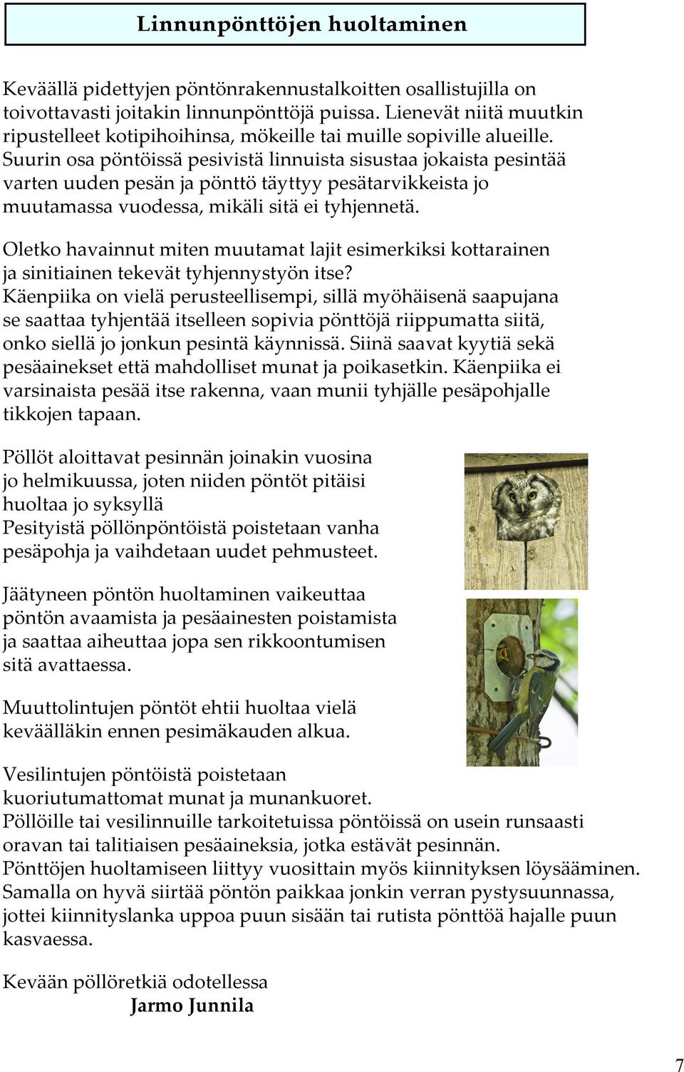 Suurin osa pöntöissä pesivistä linnuista sisustaa jokaista pesintää varten uuden pesän ja pönttö täyttyy pesätarvikkeista jo muutamassa vuodessa, mikäli sitä ei tyhjennetä.