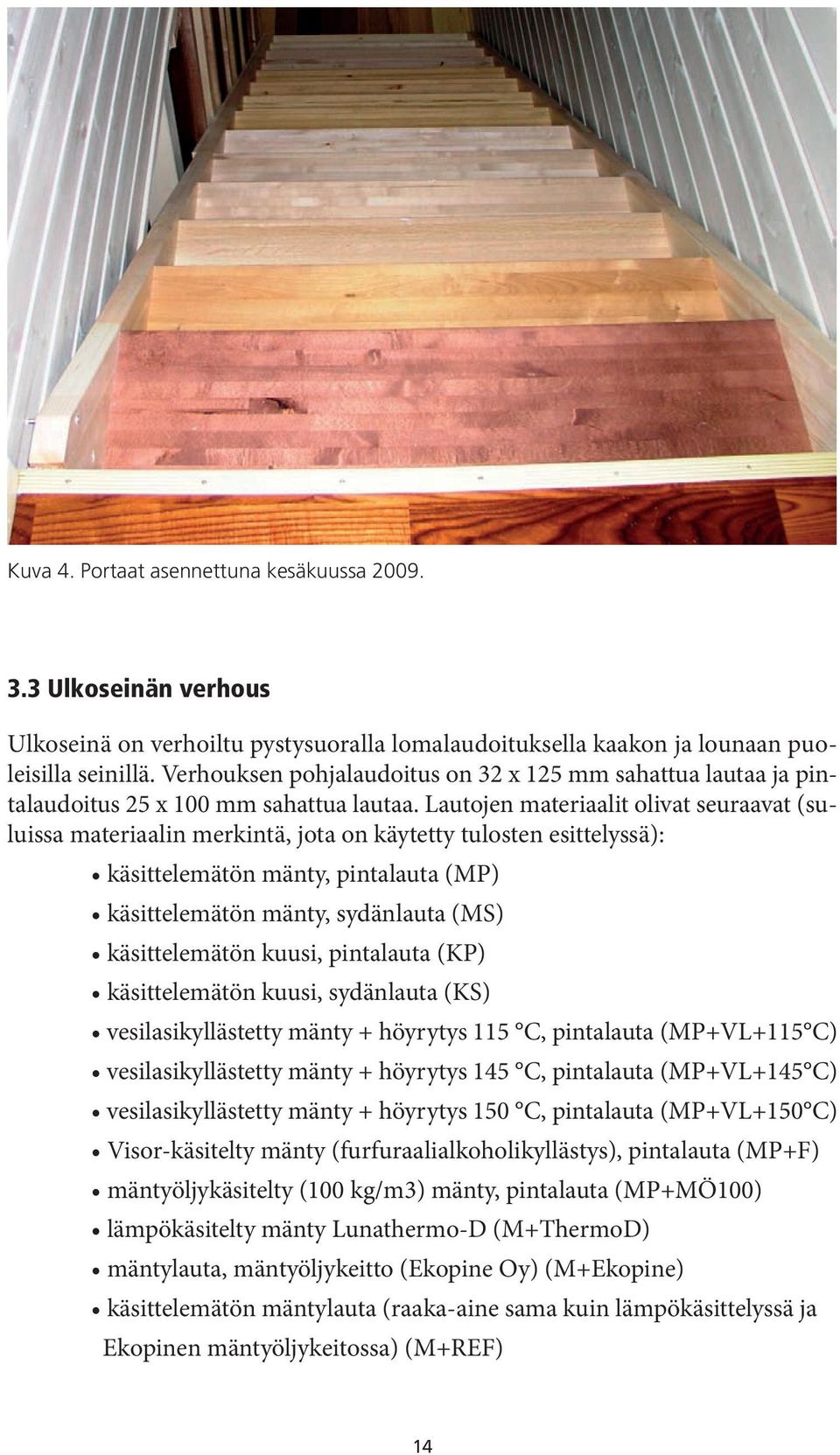 Lautojen materiaalit olivat seuraavat (suluissa materiaalin merkintä, jota on käytetty tulosten esittelyssä): käsittelemätön mänty, pintalauta (MP) käsittelemätön mänty, sydänlauta (MS)