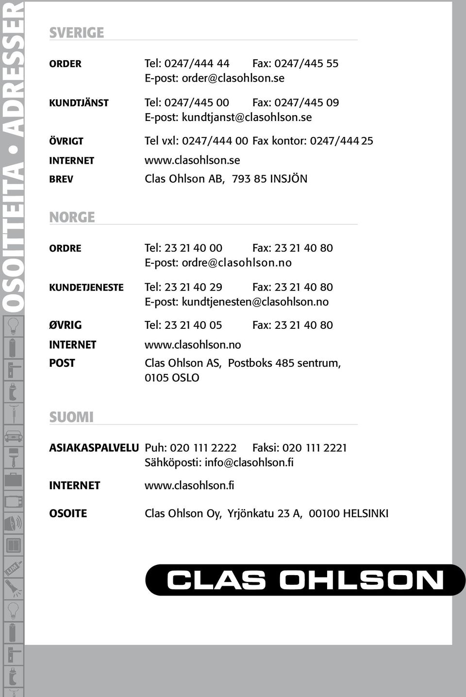 se Clas Ohlson AB, 793 85 INSJÖN ORDRE Tel: 23 21 40 00 Fax: 23 21 40 80 E-post: ordre@clasohlson.no KUNDETJENESTE Tel: 23 21 40 29 Fax: 23 21 40 80 E-post: kundtjenesten@clasohlson.