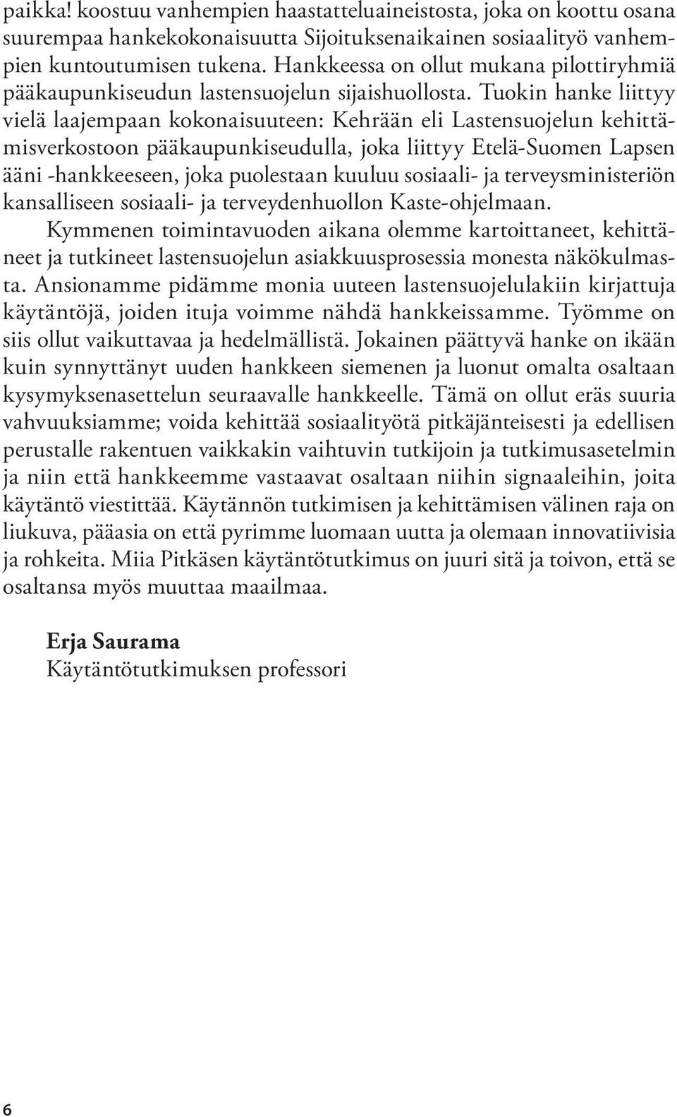 Tuokin hanke liittyy vielä laajempaan kokonaisuuteen: Kehrään eli Lastensuojelun kehittämisverkostoon pääkaupunkiseudulla, joka liittyy Etelä-Suomen Lapsen ääni -hankkeeseen, joka puolestaan kuuluu