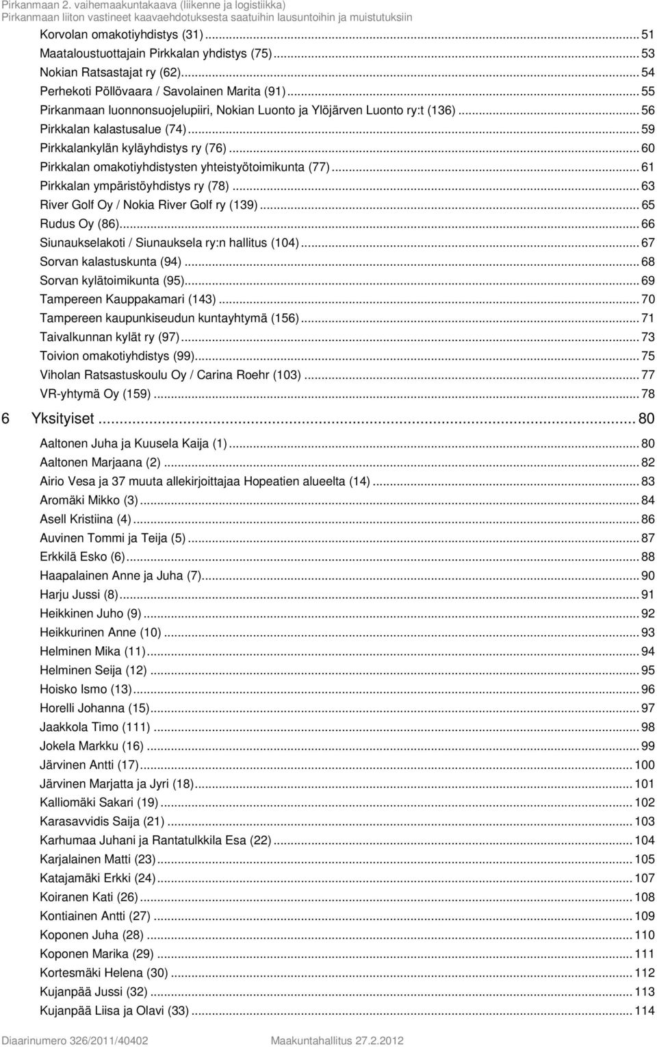 .. 60 Pirkkalan omakotiyhdistysten yhteistyötoimikunta (77)... 61 Pirkkalan ympäristöyhdistys ry (78)... 63 River Golf Oy / Nokia River Golf ry (139)... 65 Rudus Oy (86).