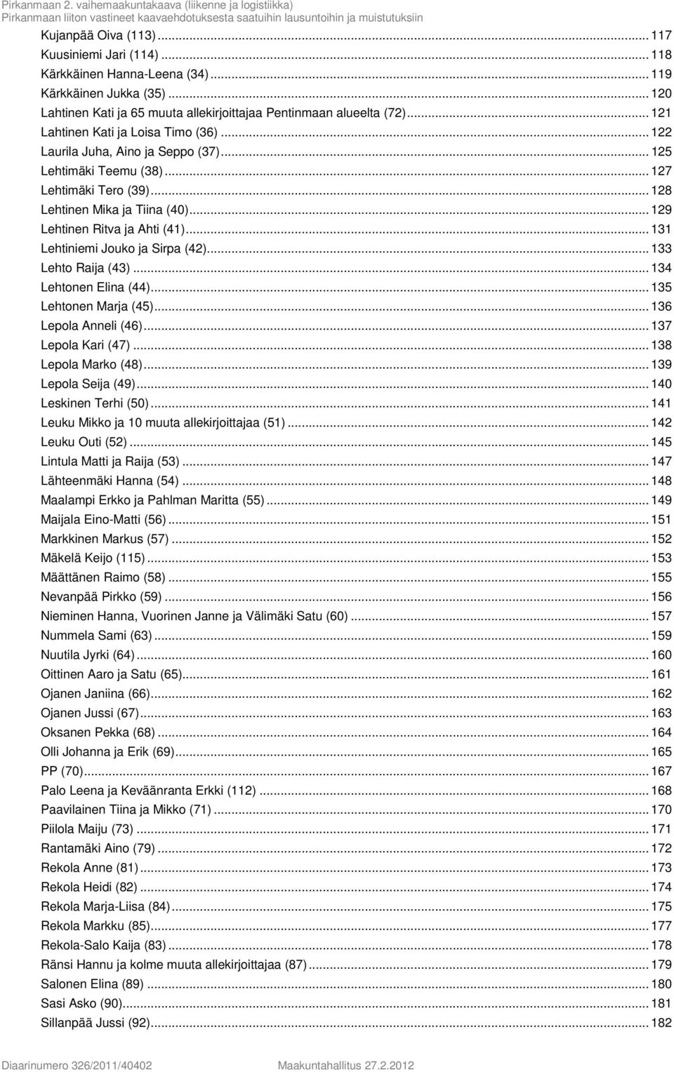 .. 129 Lehtinen Ritva ja Ahti (41)... 131 Lehtiniemi Jouko ja Sirpa (42)... 133 Lehto Raija (43)... 134 Lehtonen Elina (44)... 135 Lehtonen Marja (45)... 136 Lepola Anneli (46)... 137 Lepola Kari (47).