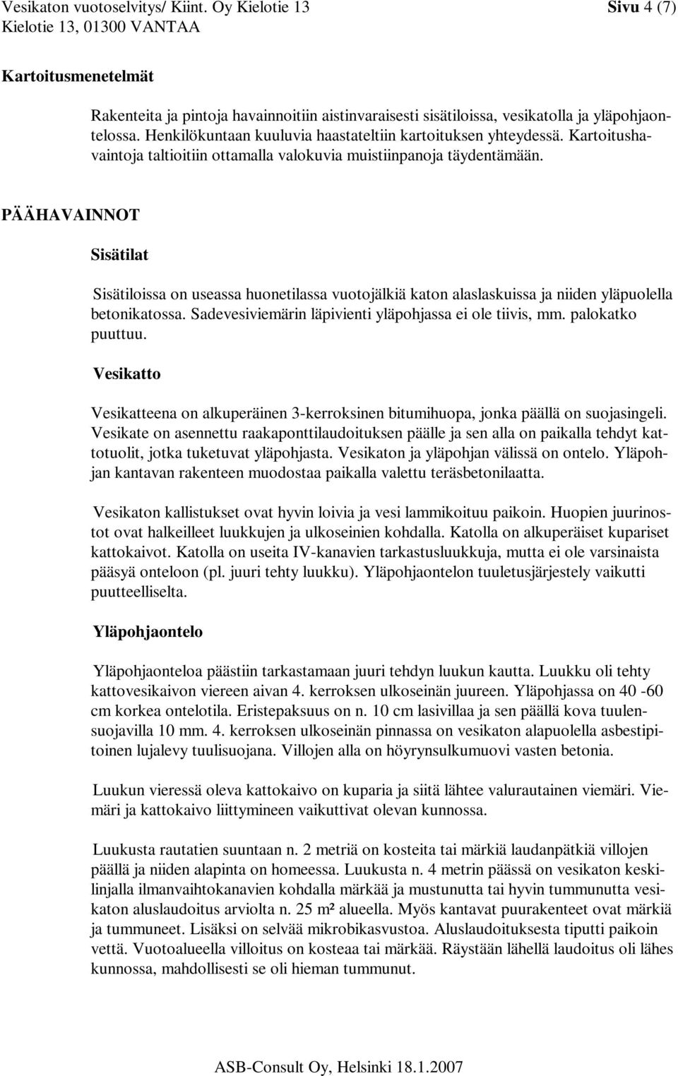 PÄÄHAVAINNOT Sisätilat Sisätiloissa on useassa huonetilassa vuotojälkiä katon alaslaskuissa ja niiden yläpuolella betonikatossa. Sadevesiviemärin läpivienti yläpohjassa ei ole tiivis, mm.