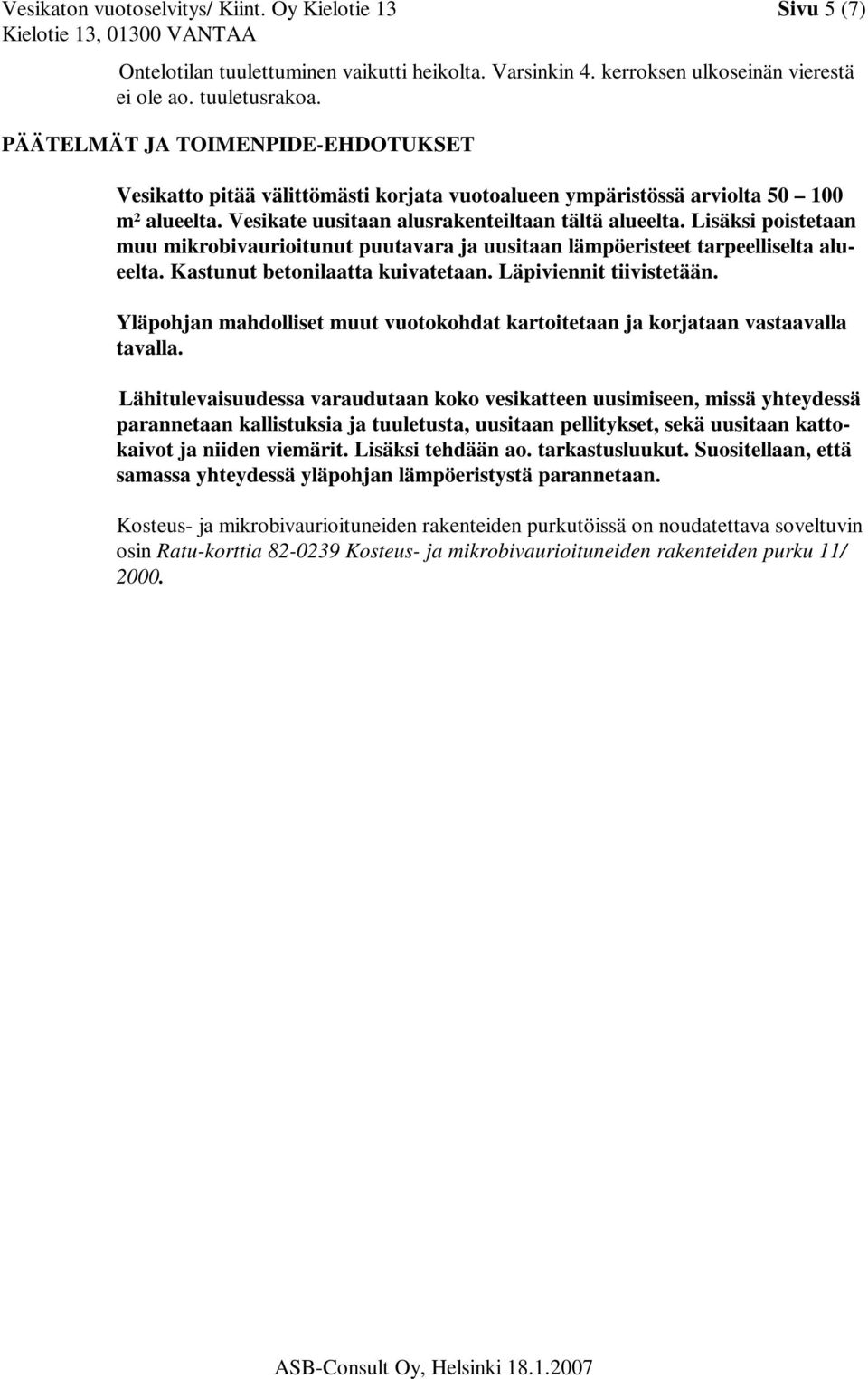 Lisäksi poistetaan muu mikrobivaurioitunut puutavara ja uusitaan lämpöeristeet tarpeelliselta alueelta. Kastunut betonilaatta kuivatetaan. Läpiviennit tiivistetään.