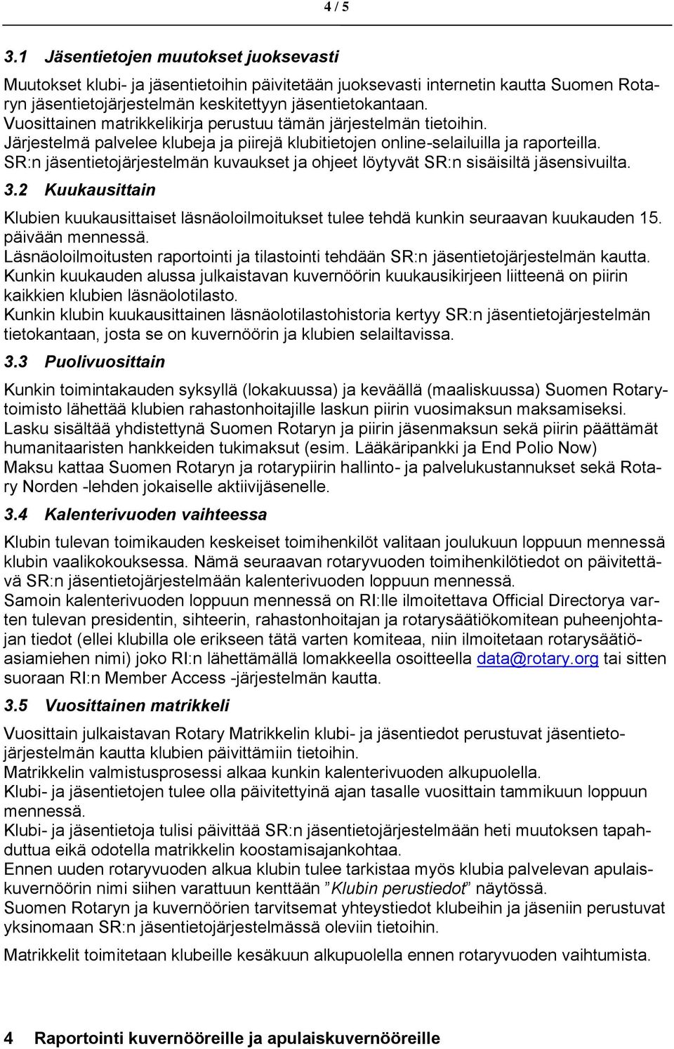 SR:n jäsentietojärjestelmän kuvaukset ja ohjeet löytyvät SR:n sisäisiltä jäsensivuilta. 3.2 Kuukausittain Klubien kuukausittaiset läsnäoloilmoitukset tulee tehdä kunkin seuraavan kuukauden 15.