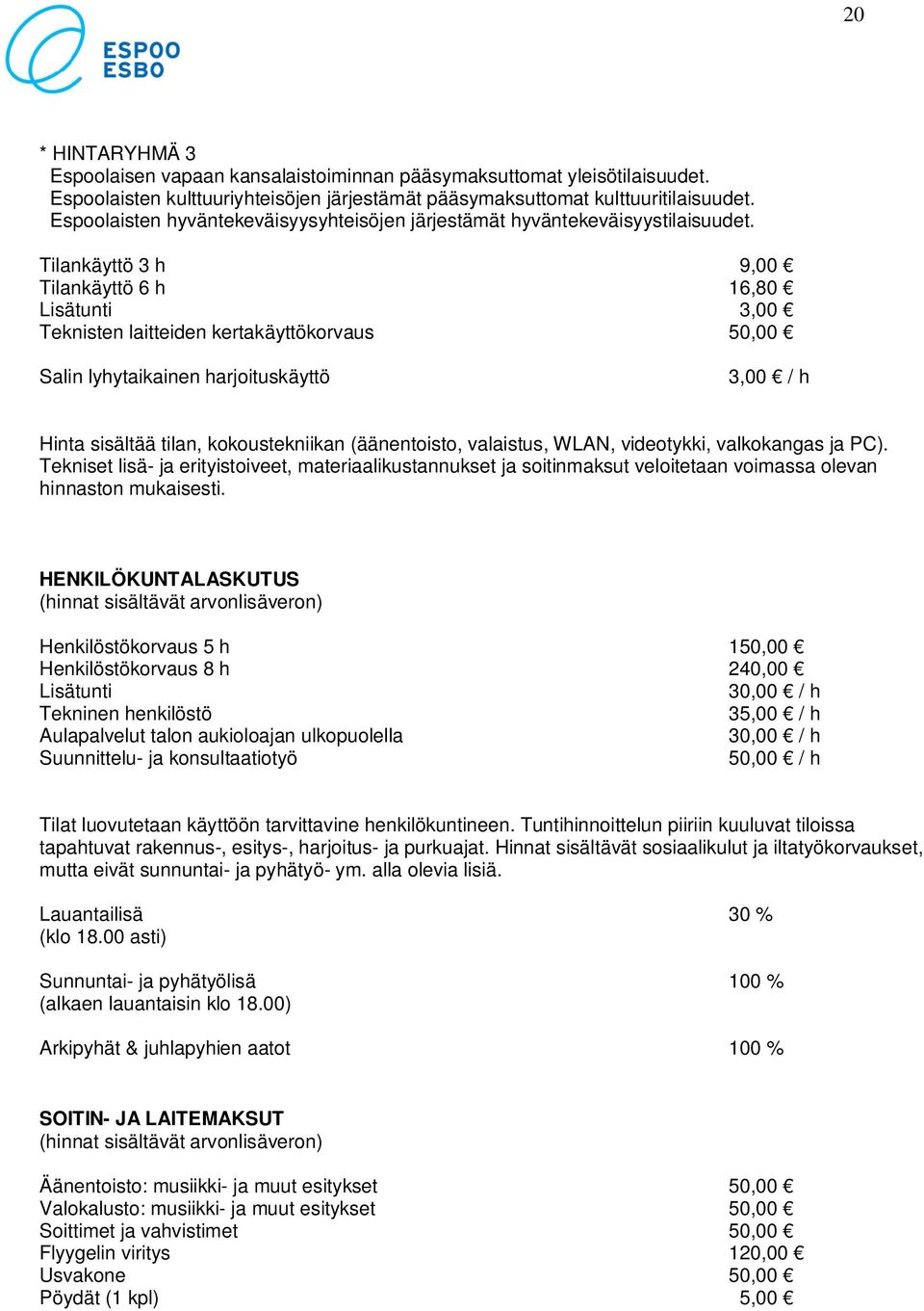 Tilankäyttö 3 h 9,00 Tilankäyttö 6 h 16,80 Lisätunti 3,00 Teknisten laitteiden kertakäyttökorvaus 50,00 Salin lyhytaikainen harjoituskäyttö 3,00 / h Hinta sisältää tilan, kokoustekniikan