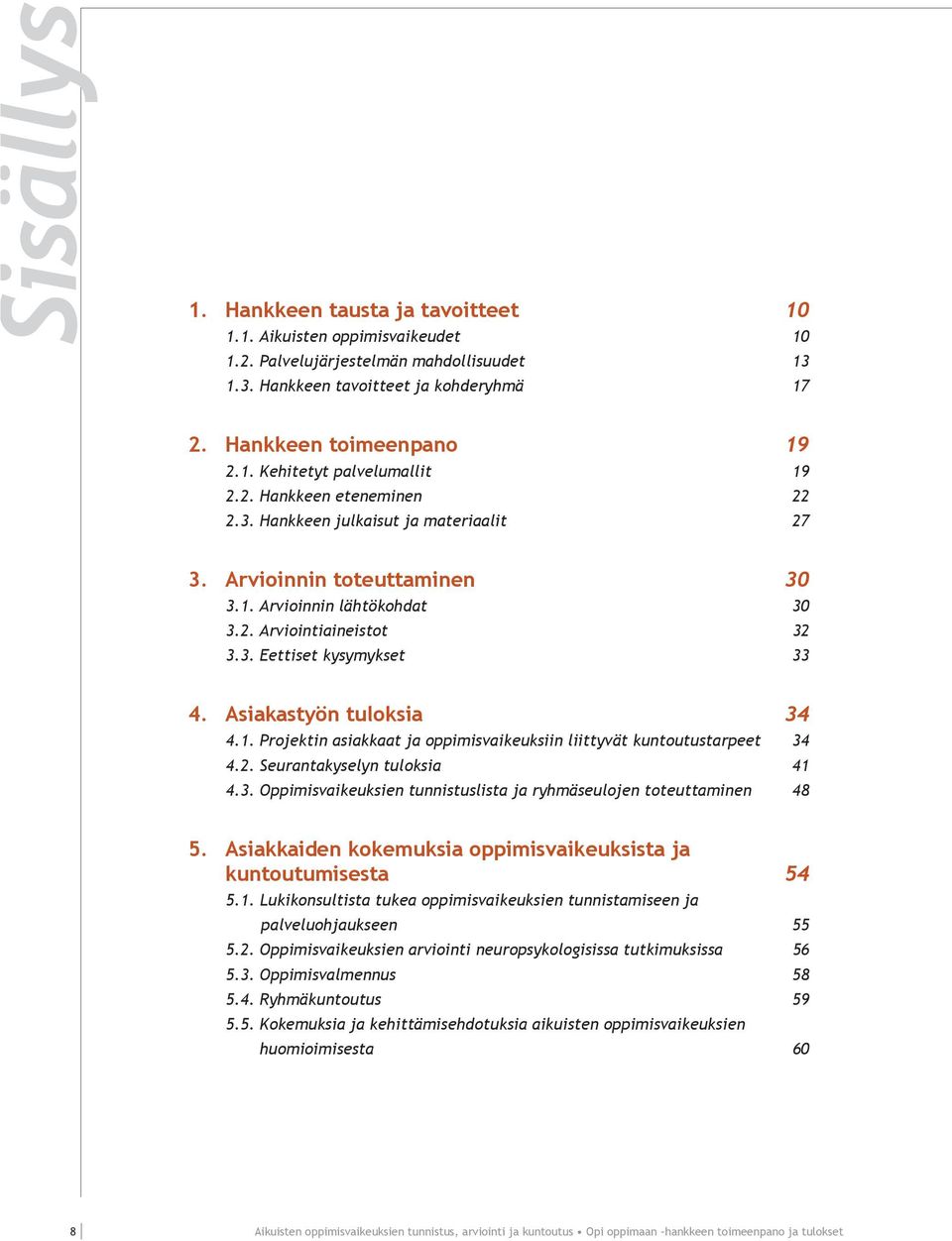 Asiakastyön tuloksia 34 4.1. Projektin asiakkaat ja oppimisvaikeuksiin liittyvät kuntoutustarpeet 34 4.2. Seurantakyselyn tuloksia 41 4.3. Oppimisvaikeuksien tunnistuslista ja ryhmäseulojen toteuttaminen 48 5.