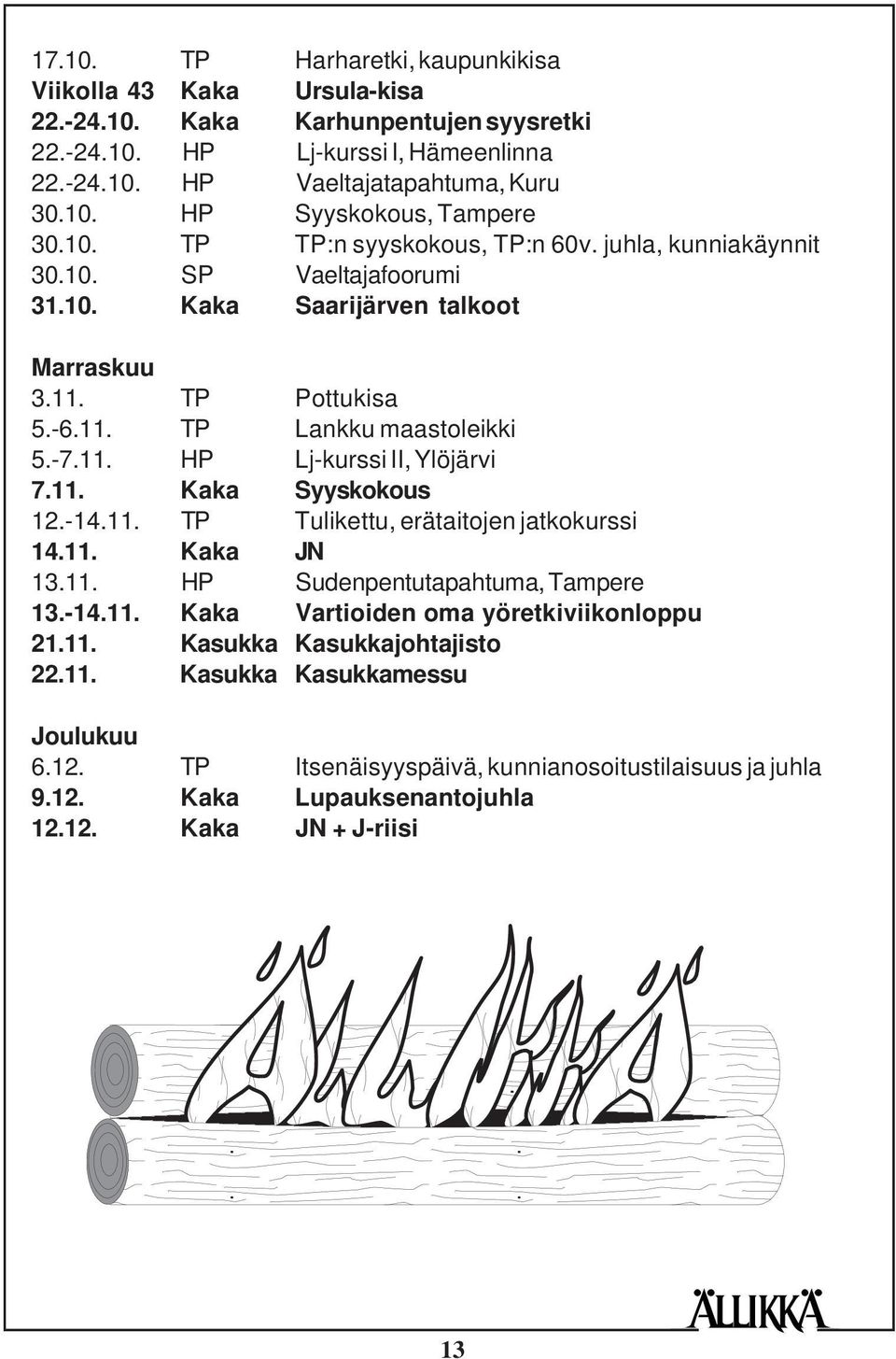 11. Kaka Syyskokous 12.-14.11. TP Tulikettu, erätaitojen jatkokurssi 14.11. Kaka JN 13.11. HP Sudenpentutapahtuma, Tampere 13.-14.11. Kaka Vartioiden oma yöretkiviikonloppu 21.11. Kasukka Kasukkajohtajisto 22.