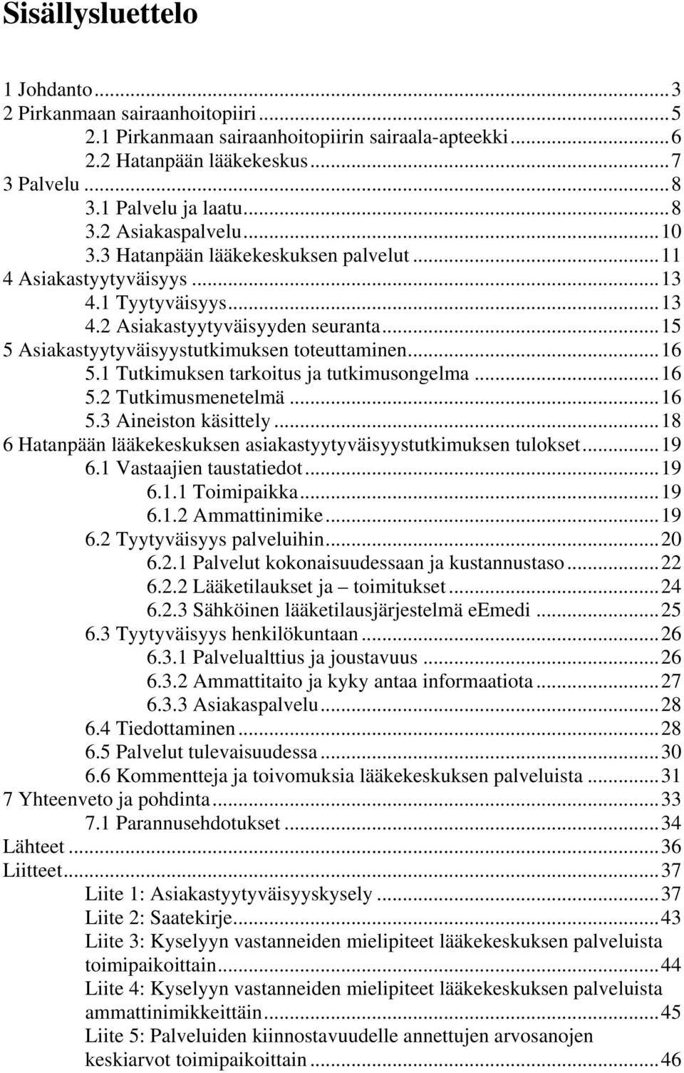 1 Tutkimuksen tarkoitus ja tutkimusongelma...16 5.2 Tutkimusmenetelmä...16 5.3 Aineiston käsittely...18 6 Hatanpään lääkekeskuksen asiakastyytyväisyystutkimuksen tulokset...19 6.