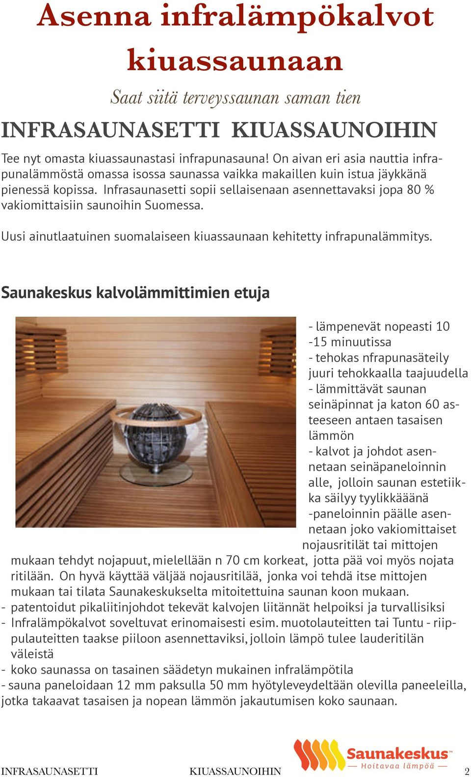 Infrasaunasetti sopii sellaisenaan asennettavaksi jopa 80 % vakiomittaisiin saunoihin Suomessa. Uusi ainutlaatuinen suomalaiseen kiuassaunaan kehitetty infrapunalämmitys.