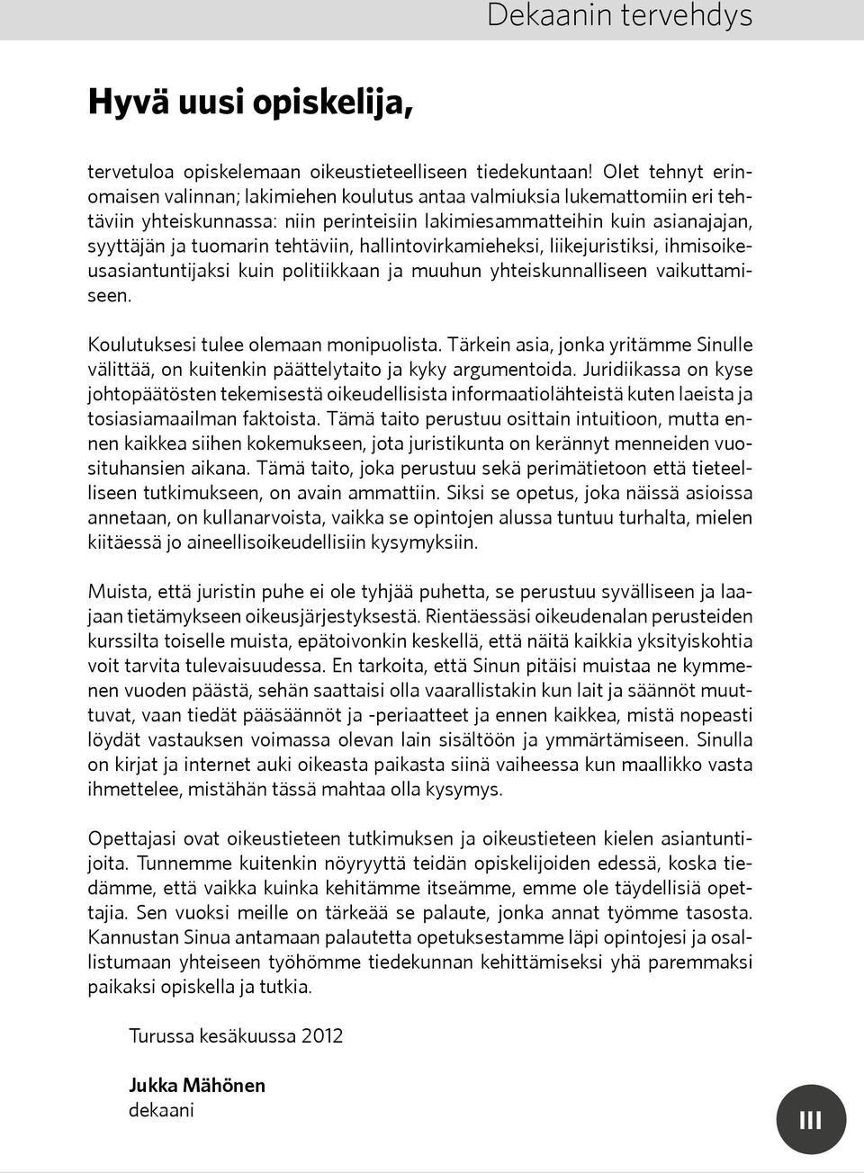 tehtäviin, hallintovirkamieheksi, liikejuristiksi, ihmisoikeusasiantuntijaksi kuin politiikkaan ja muuhun yhteiskunnalliseen vaikuttamiseen. Koulutuksesi tulee olemaan monipuolista.