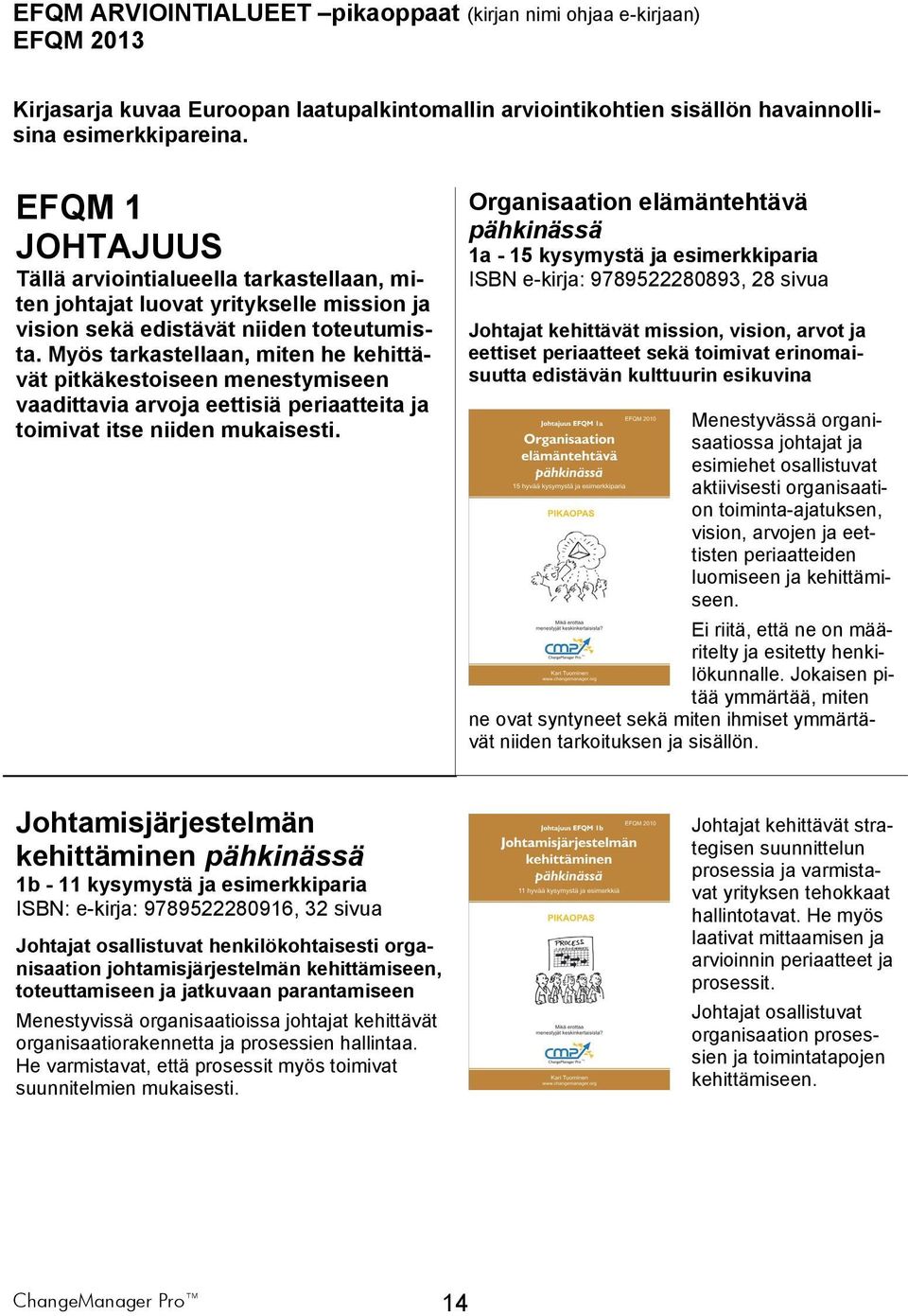 Myös tarkastellaan, miten he kehittävät pitkäkestoiseen menestymiseen vaadittavia arvoja eettisiä periaatteita ja toimivat itse niiden mukaisesti.