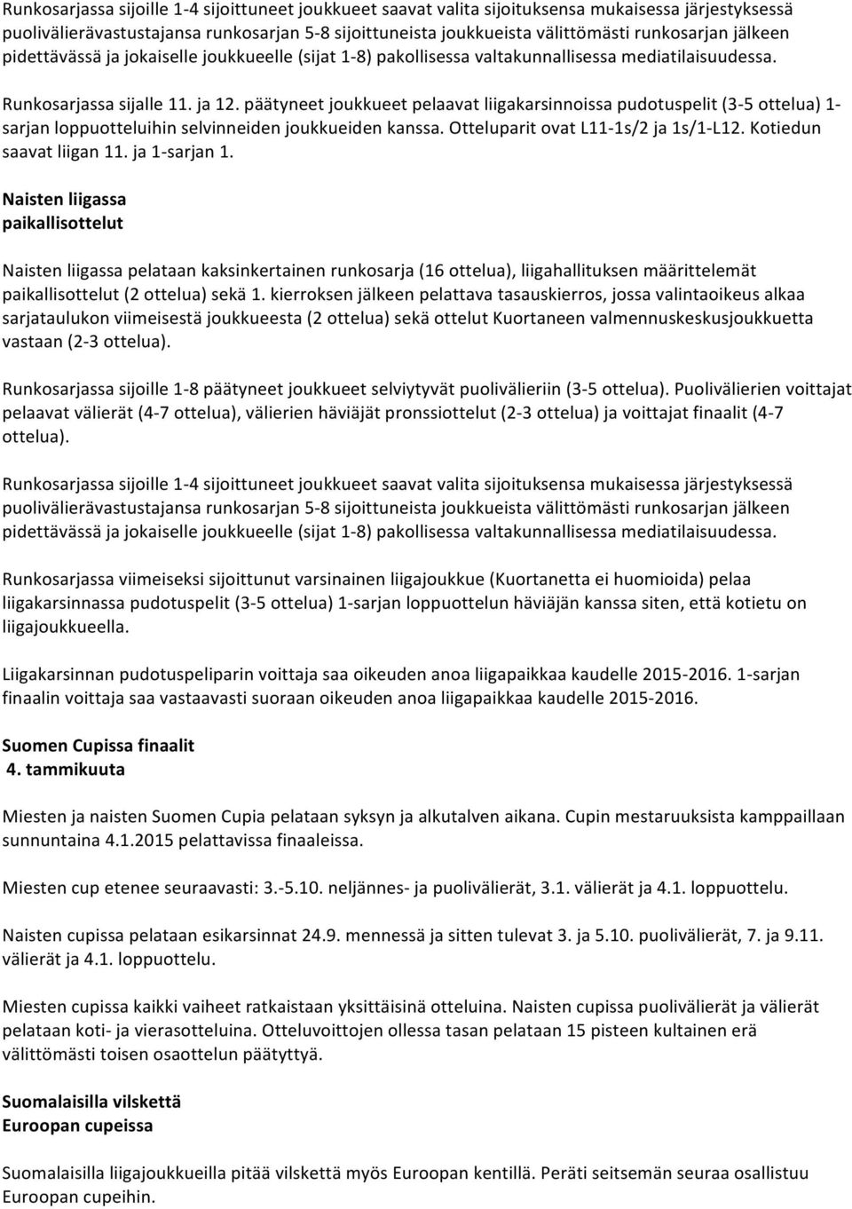 päätyneet joukkueet pelaavat liigakarsinnoissa pudotuspelit (3-5 ottelua) 1- sarjan loppuotteluihin selvinneiden joukkueiden kanssa. Otteluparit ovat L11-1s/2 ja 1s/1- L12. Kotiedun saavat liigan 11.