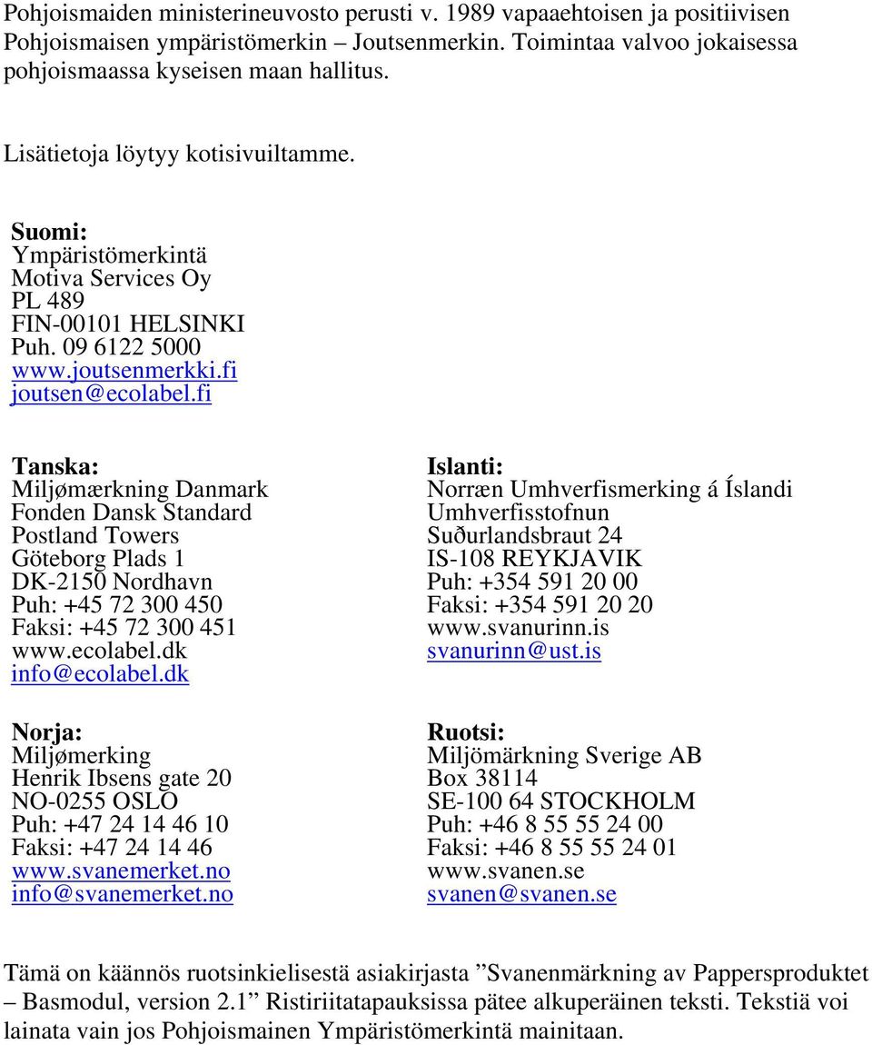 fi Tanska: Miljømærkning Danmark Fonden Dansk Standard Postland Towers Göteborg Plads 1 DK-2150 Nordhavn Puh: +45 72 300 450 Faksi: +45 72 300 451 www.ecolabel.dk info@ecolabel.