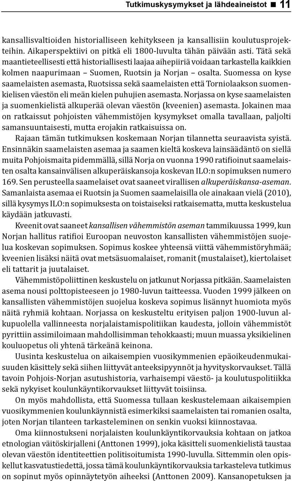 Suomessa on kyse saamelaisten asemasta, Ruotsissa sekä saamelaisten että Torniolaakson suomenkielisen väestön eli meän kielen puhujien asemasta.
